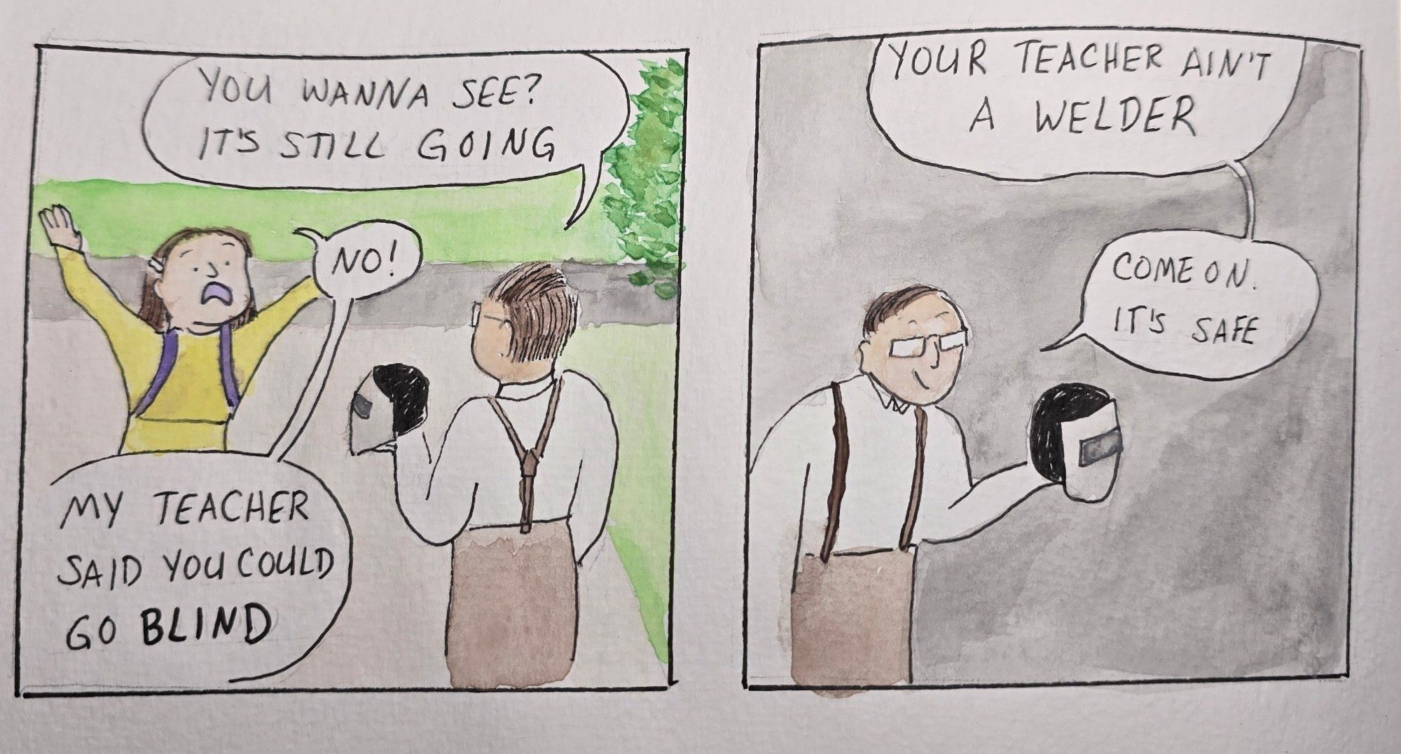 Panel 5: Grandpa, holding out the helmet: "You wanna see? It's still going." Girl, looking aghast with arms out: "No! My teacher said you could go BLIND"

Panel 6: Grandpa, holding out the helmet, grinning proudly: "Your teacher ain't a welder. Come on. It's safe."