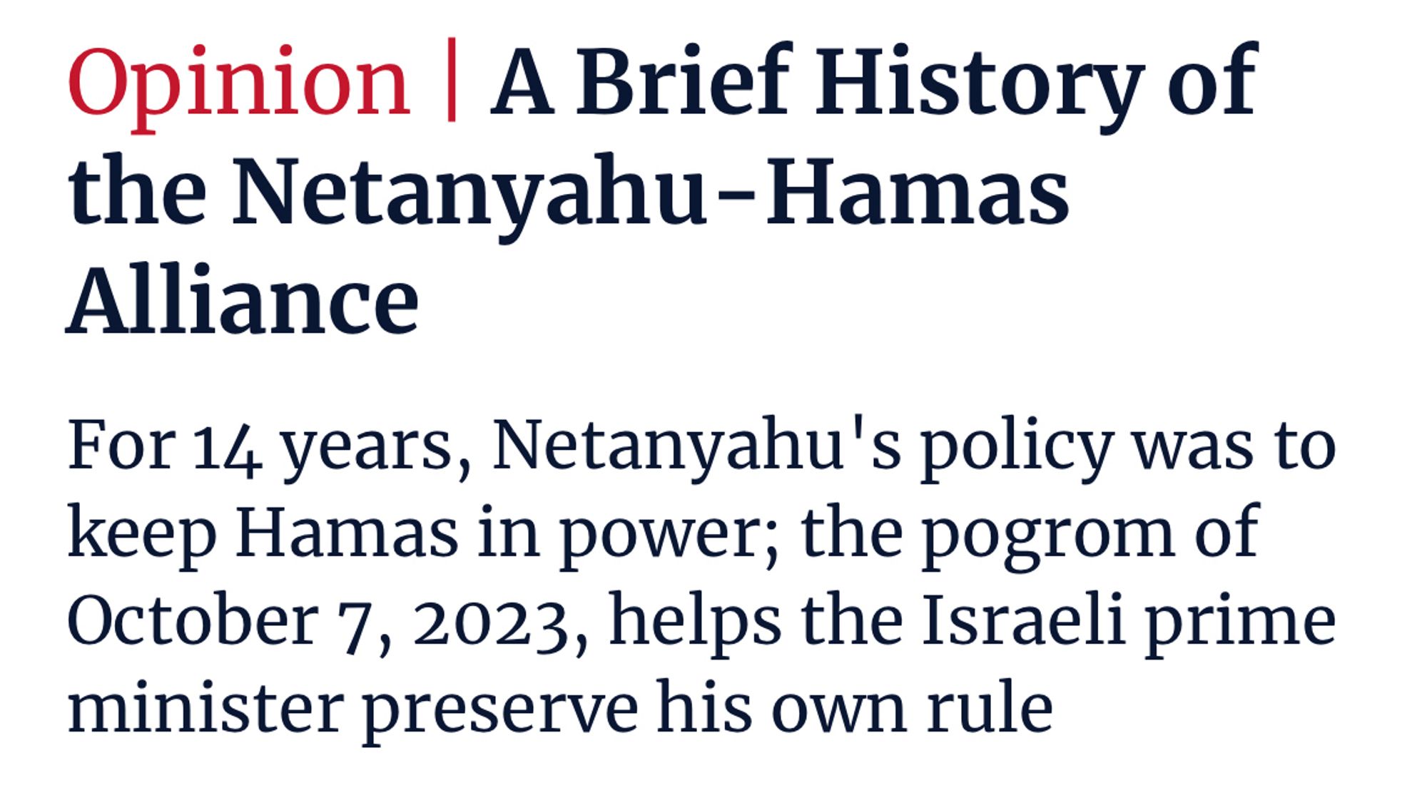 Opinion | A Brief History of the Netanyahu-Hamas
Alliance

For 14 years, Netanyahu's policy was to keep Hamas in power; the pogrom of October 7, 2023, helps the Israeli prime minister preserve his own rule