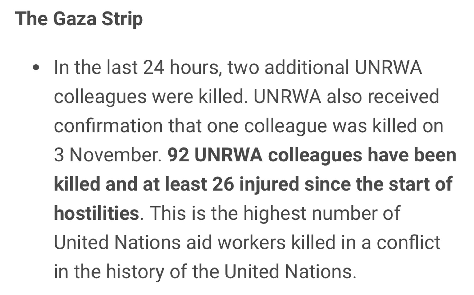 The Gaza Strip

• In the last 24 hours, two additional UNRWA colleagues were killed. UNRWA also received confirmation that one colleague was killed on
3 November. 92 UNRWA colleagues have been killed and at least 26 injured since the start of hostilities. This is the highest number of United Nations aid workers killed in a conflict in the history of the United Nations.