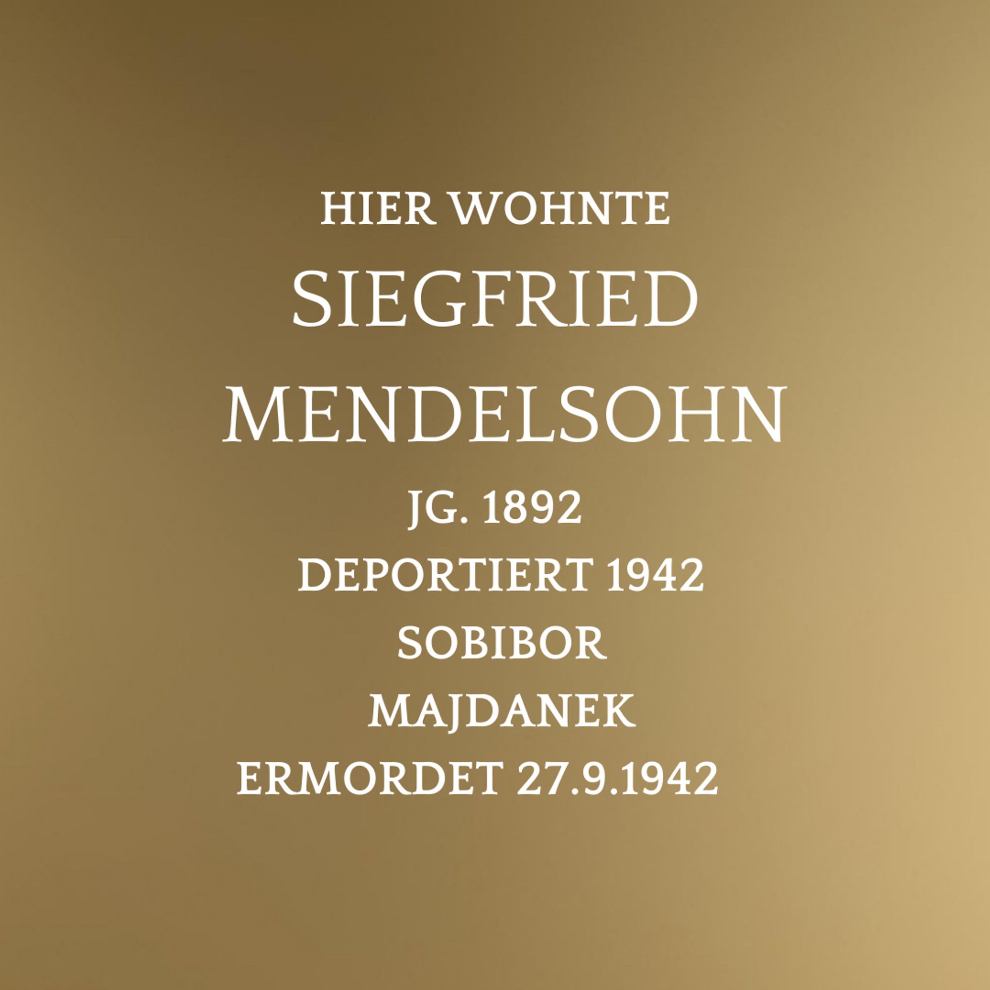 Vor Messinghintergrund der Text:

HIER WOHNTE
SIEGFRIED
 MENDELSOHN
Jg. 1892
 deportiert 1942
 Sobibor
 Majdanek
ermordet 27.9.1942