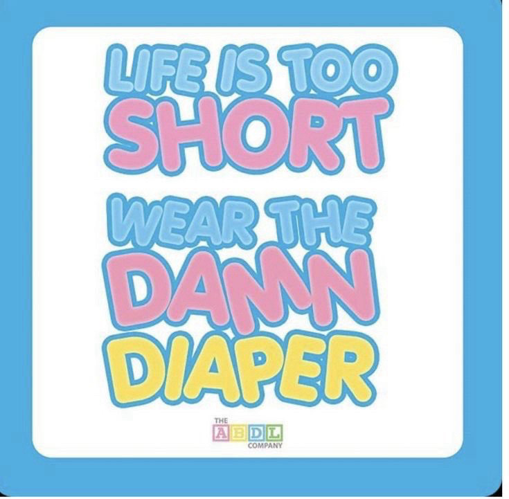 Life is too short!
Wear the damn diaper!