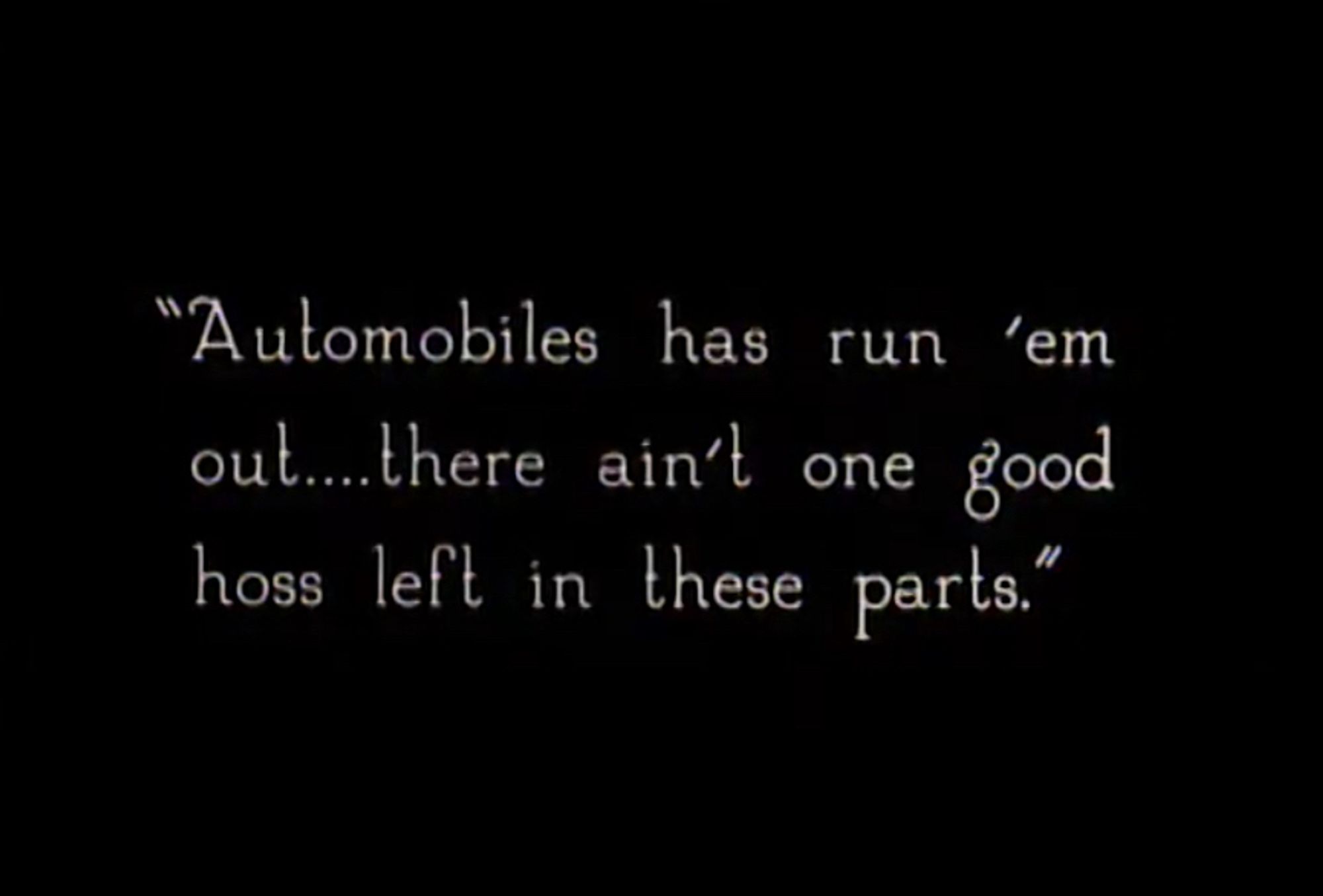 Intertitle from 1926 film "The Two Gun Man" which reads "Automobiles has run 'em out...there ain't one good hoss left in these parts."