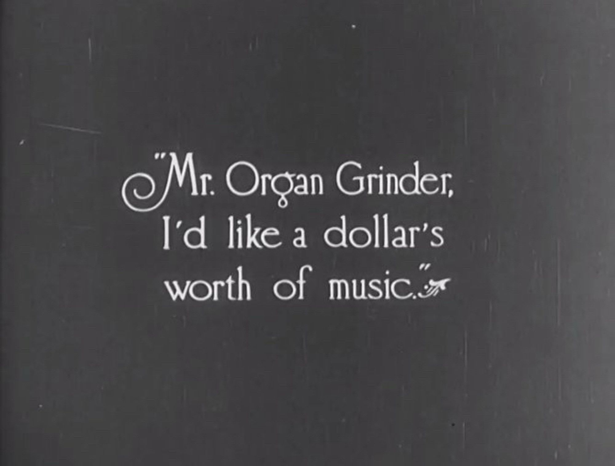 Intertitle from 1915 film “The Poor Little Rich Girl” which reads “Mr. Organ Grinder, I’d like a dollar’s worth of music.”