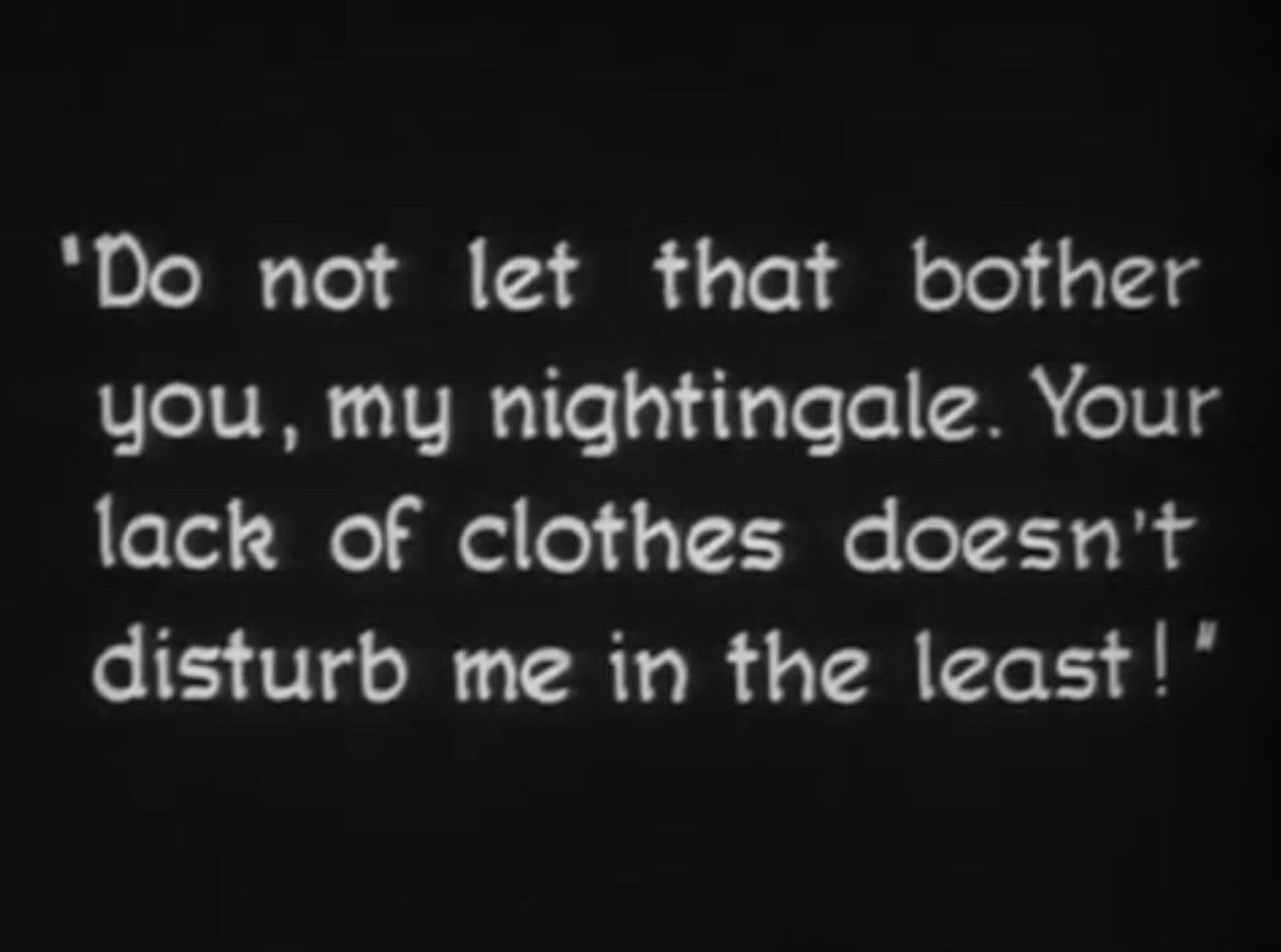 Intertitle from 1924 film “Waxworks” which reads “Do not let that bother you, my nightingale. Your lack of clothes doesn’t disturb me in the least!”