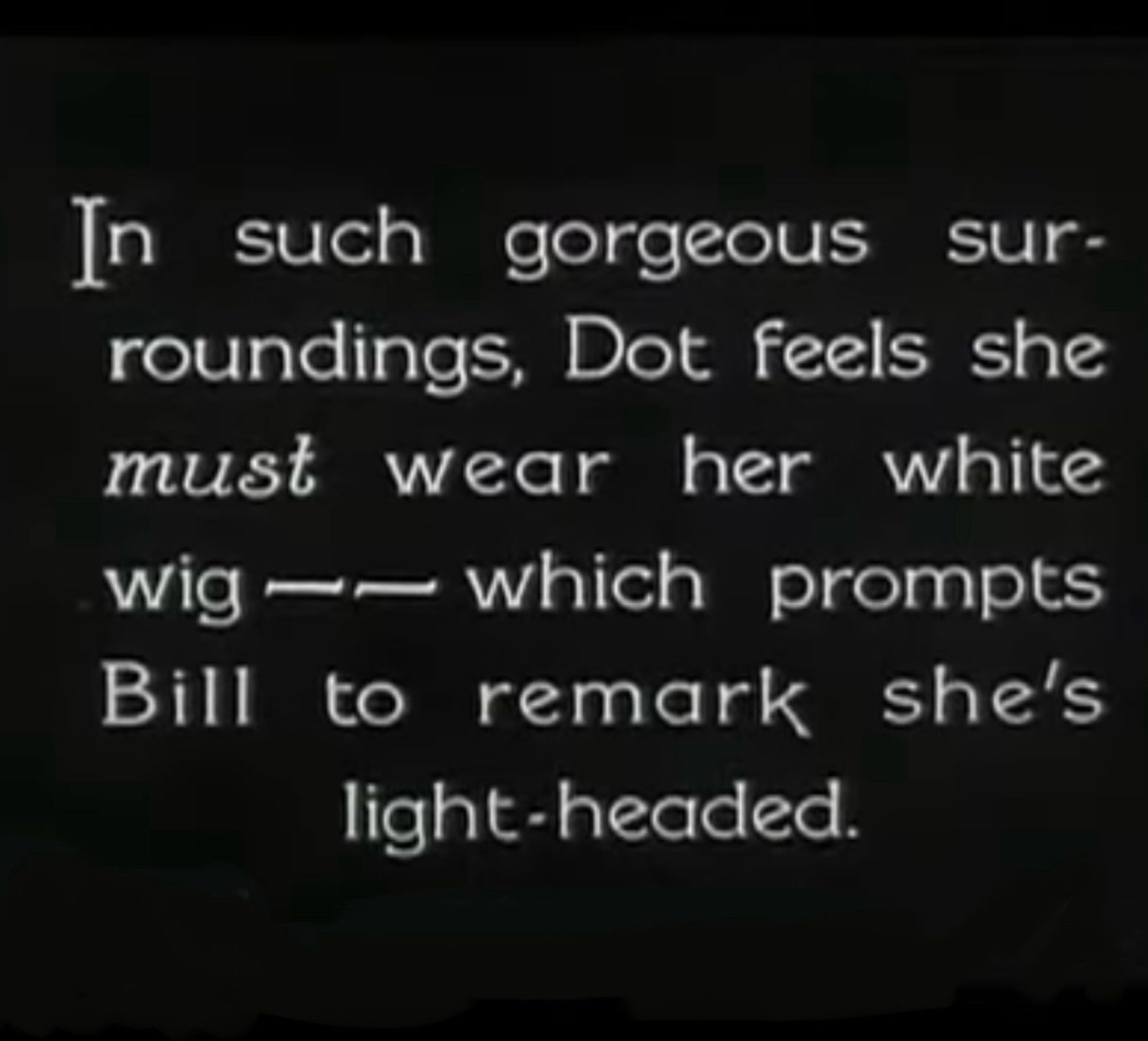 Intertitle from 1926 film “The Longest Gangplank“ which reads “In such gorgeous surroundings, Dot feels she must wear her white wig - which prompts Bill to remark she’s light-headed.”