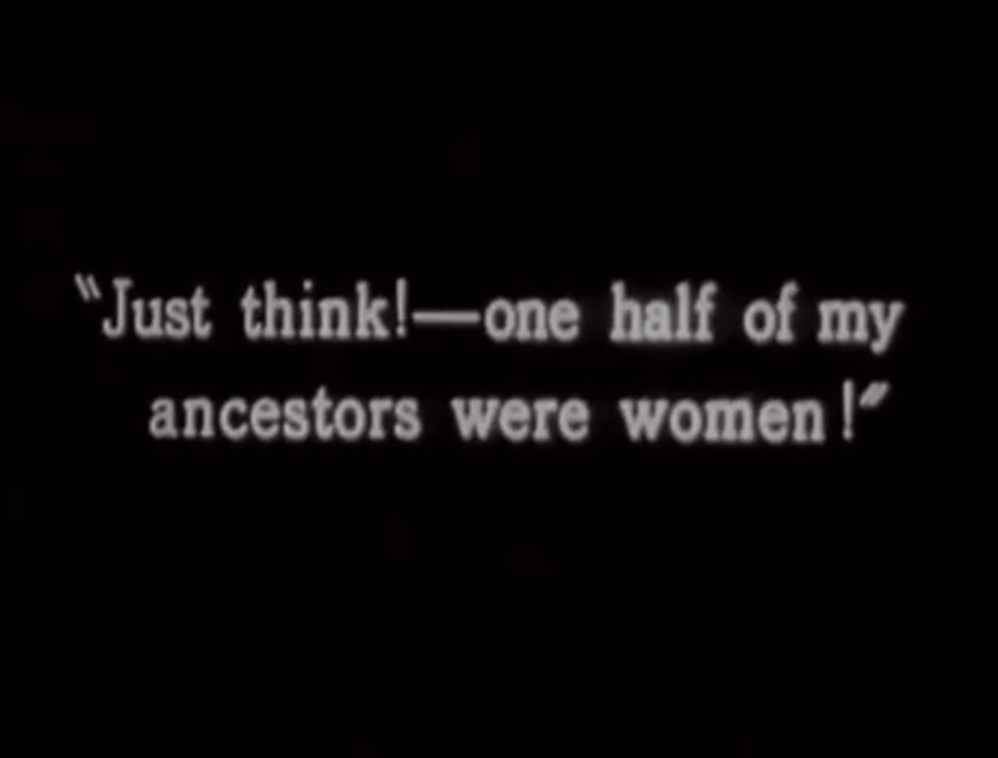 Intertitle from 1927 film “His First Flame” which reads “Just think! - one half of my ancestors were women!”