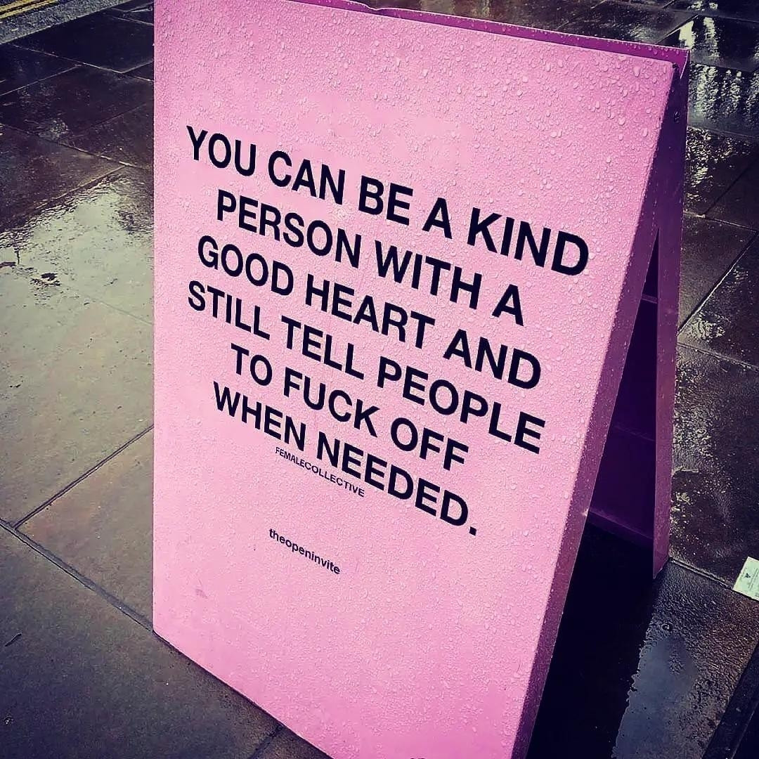 you can be a kind person with a good heart and still tell people to fuck off when needed