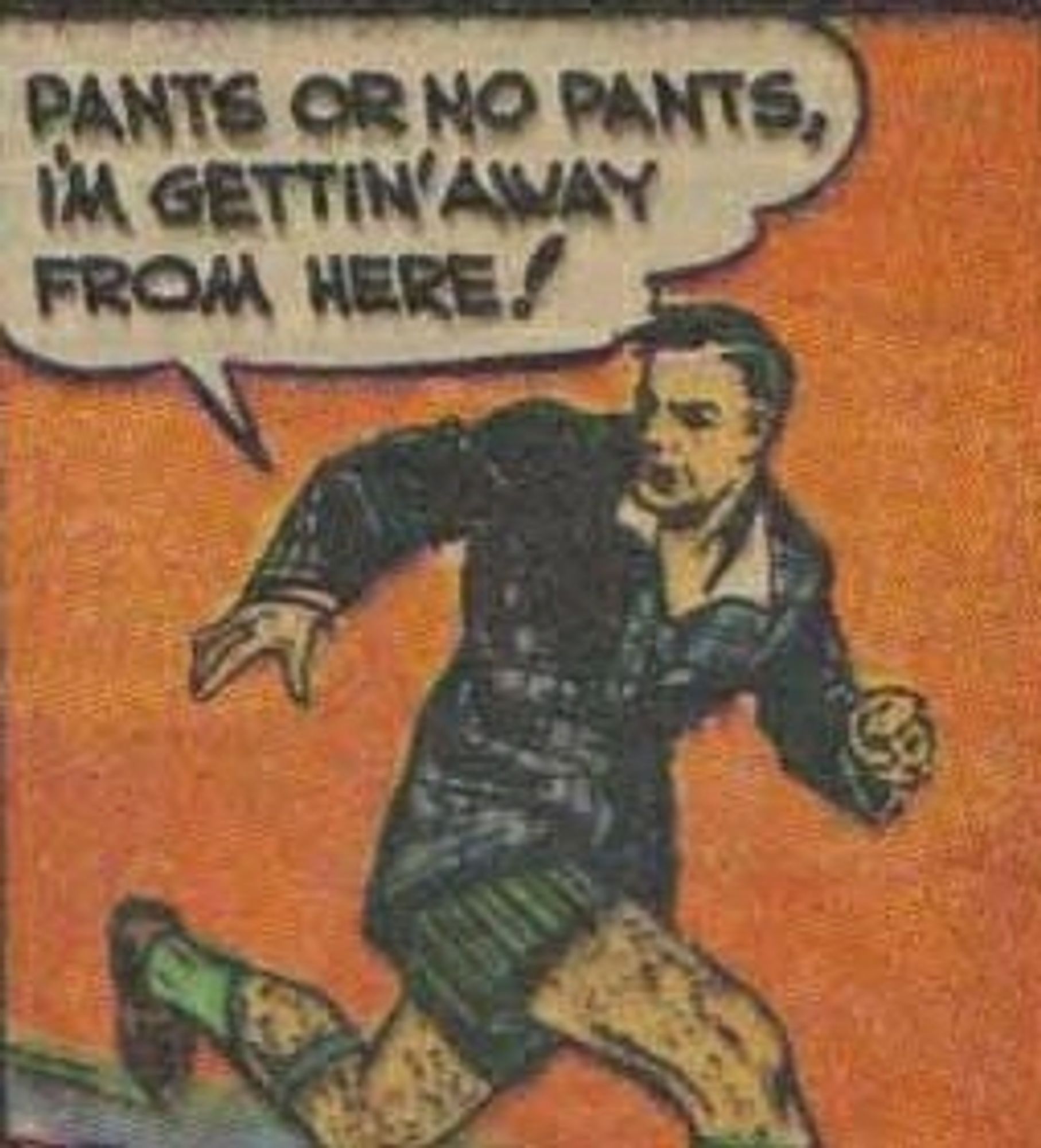 Cartoon panel of a man in boxers running with the word bubble
Pants or no pants, I'm gettin away from here