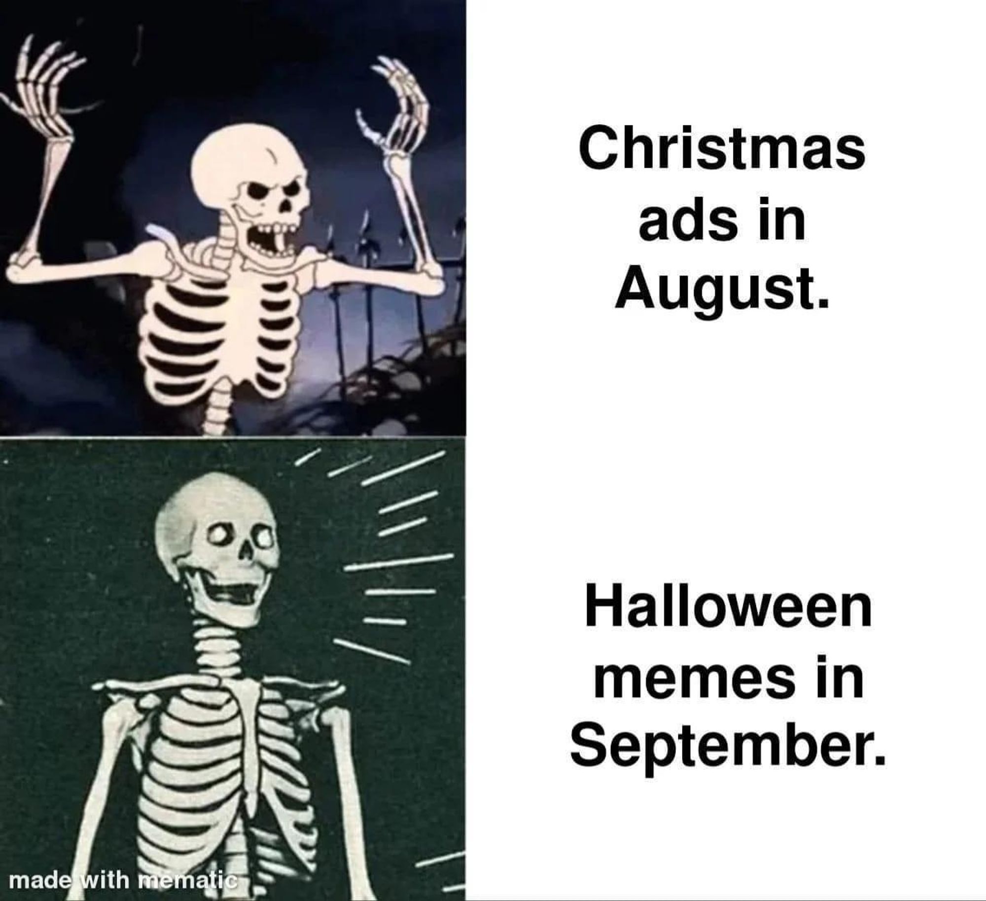 mad skeleton: Christmas ads in August 
happy skeleton: Halloween memes in September