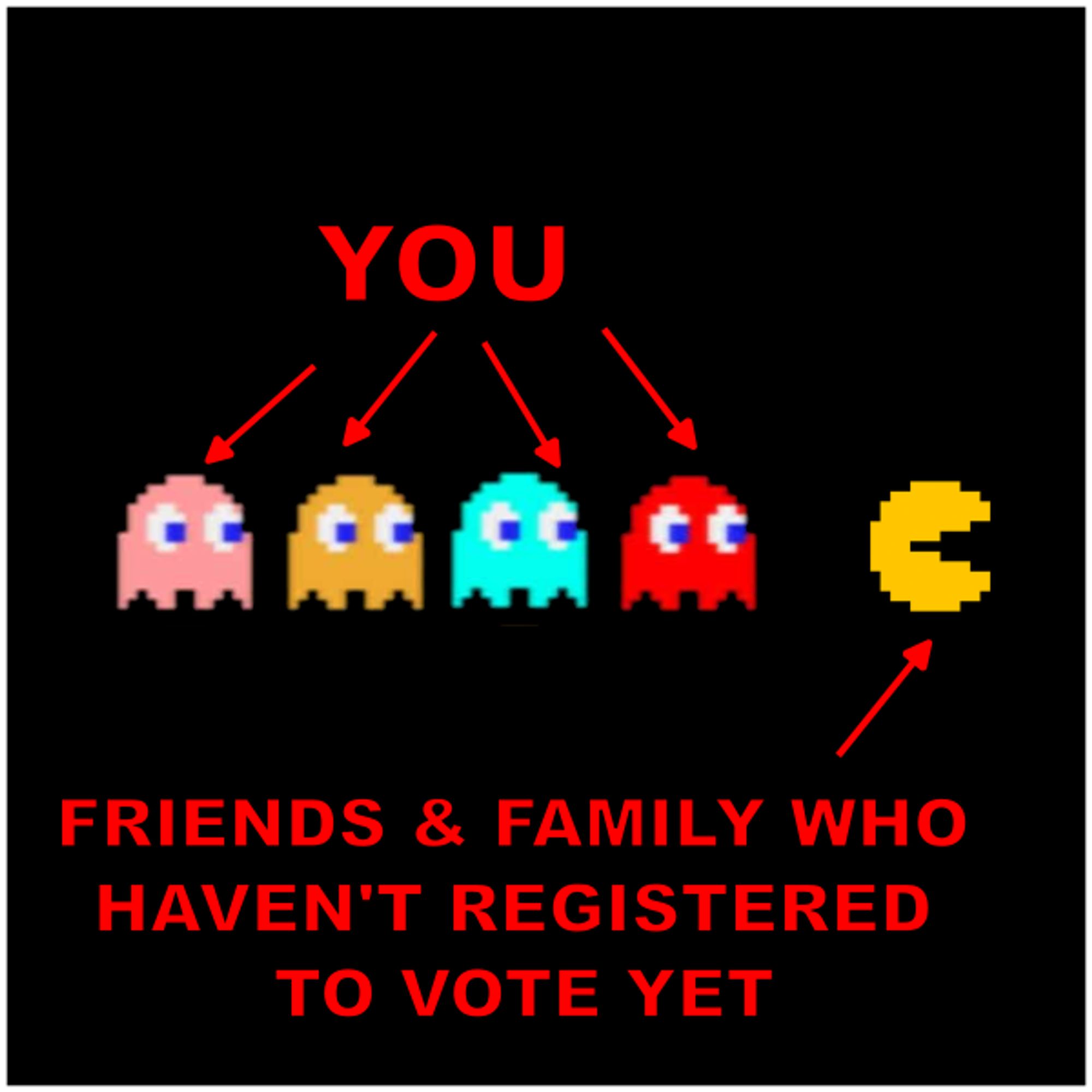 Pacman and Ghosts, meme text "You / Friends & Family Who Haven't Registered to Vote Yet"