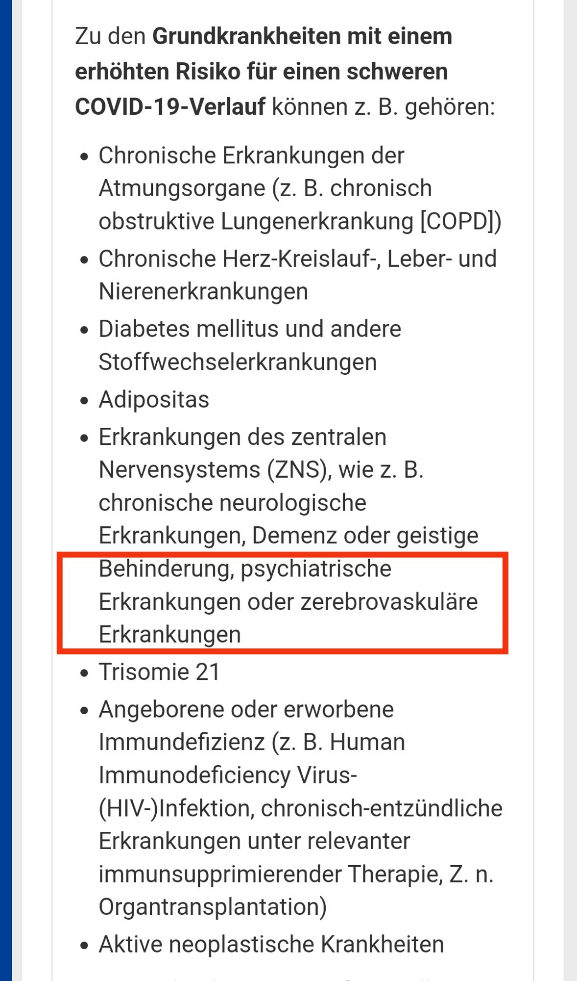 Zu den Grundkrankheiten mit einem erhöhten Risiko für einen schweren COVID-19-Verlauf können z. B. gehören:

Chronische Erkrankungen der Atmungsorgane (z. B. chronisch obstruktive Lungenerkrankung [COPD])

Chronische Herz-Kreislauf-, Leber- und Nierenerkrankungen

Diabetes mellitus und andere Stoffwechselerkrankungen

Adipositas

Erkrankungen des zentralen Nervensystems (ZNS), wie z. B. chronische neurologische Erkrankungen, Demenz oder geistige Behinderung, psychiatrische Erkrankungen oder zerebrovaskuläre Erkrankungen