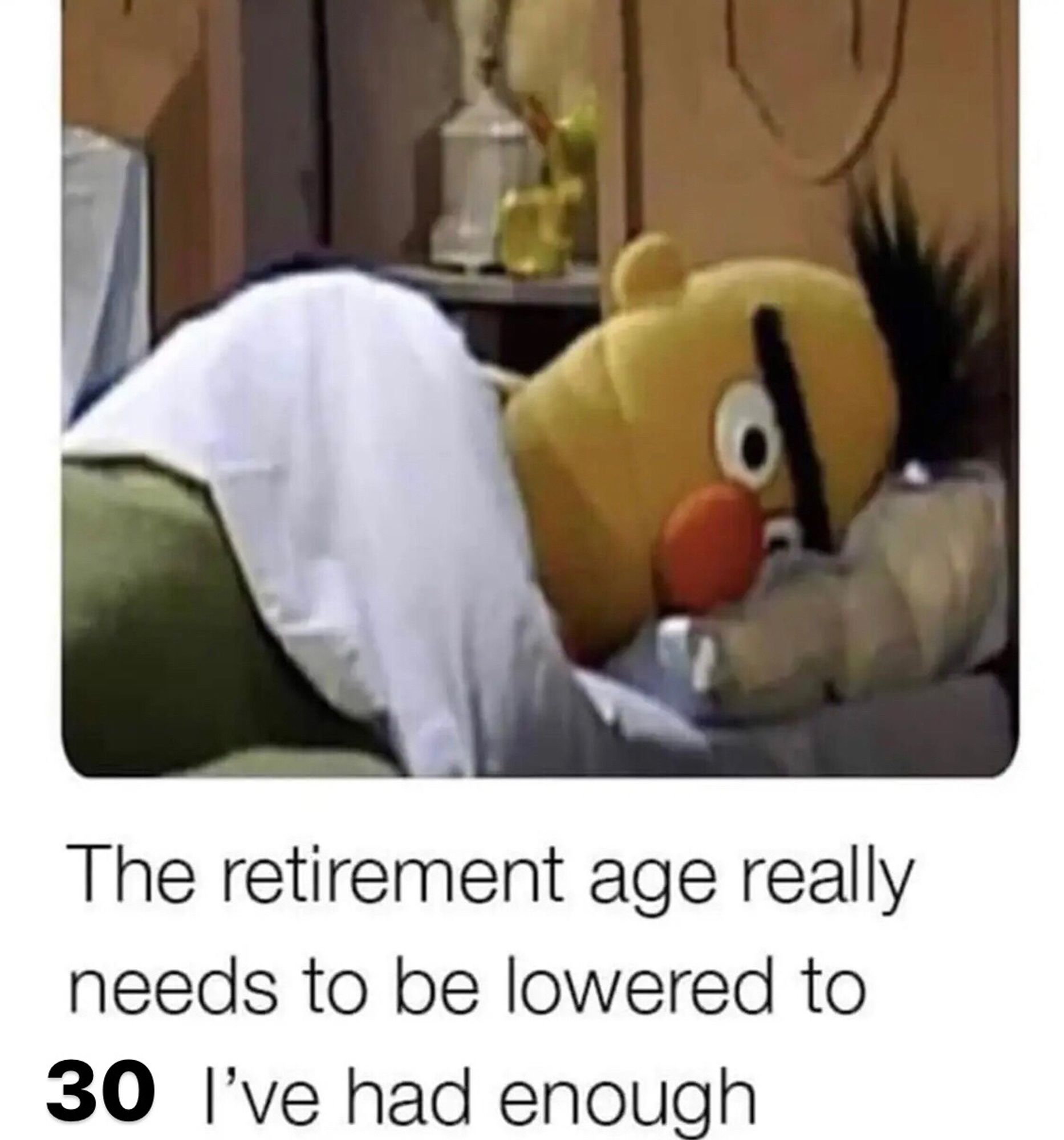 Bert from Sesame Street lying in bed and below it says I’m tired of this the retirement age needs to be lowered to 30