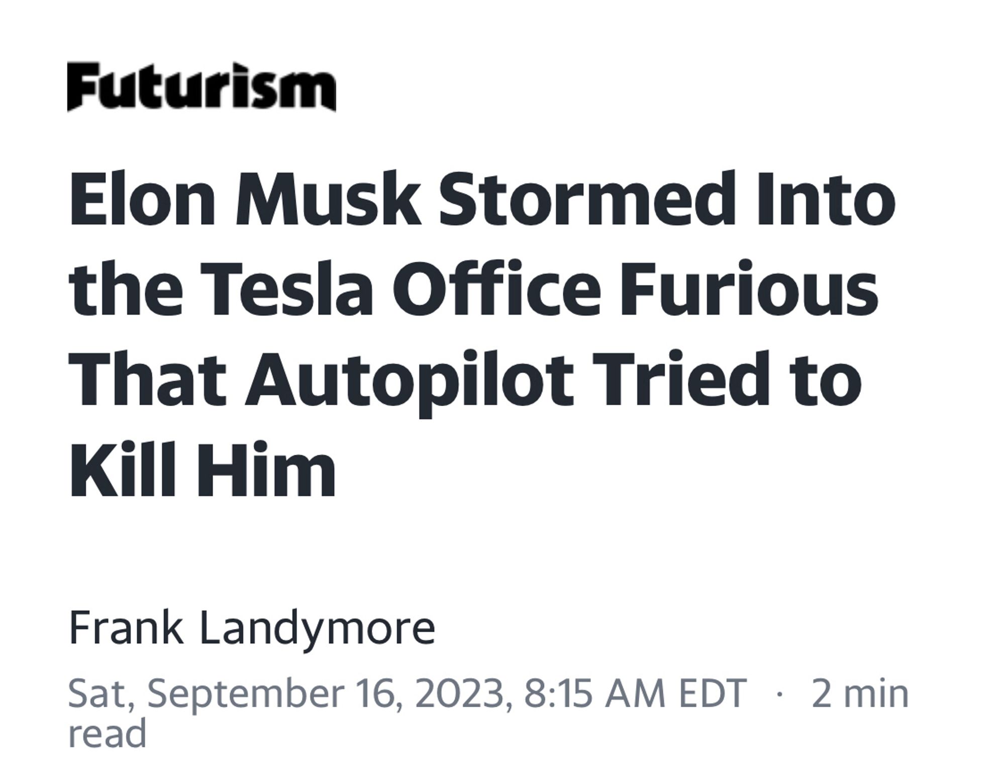 Futurism: Elon Musk Stormed Into the Tesla Office Furious That Autopilot Tried to Kill Him
Frank Landymore
Sat, September 16, 2023