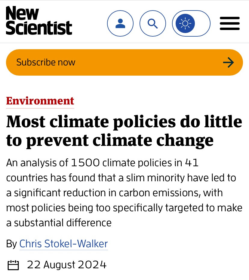 New Scientist Subscribe now Q → Environment Most climate policies do little to prevent climate change An analysis of 1500 climate policies in 41 countries has found that a slim minority have led to a significant reduction in carbon emissions, with most policies being too specifically targeted to make a substantial difference By Chris Stokel-Walker 22 August 2024