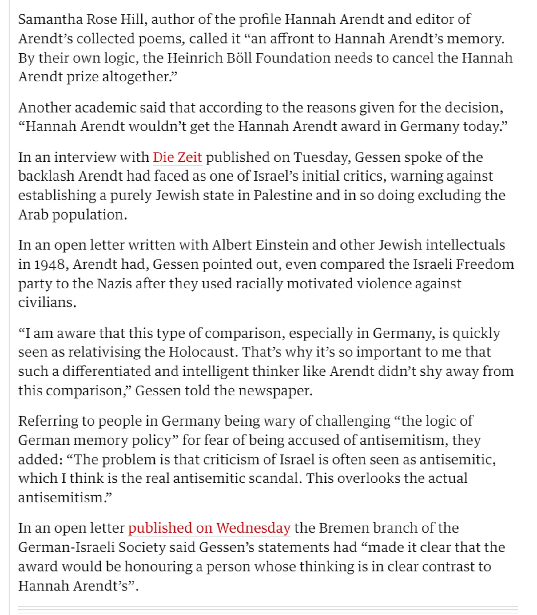 Another academic said that according to the reasons given for the decision, “Hannah Arendt wouldn’t get the Hannah Arendt award in Germany today.”

In an interview with Die Zeit published on Tuesday, Gessen spoke of the backlash Arendt had faced as one of Israel’s initial critics, warning against establishing a purely Jewish state in Palestine and in so doing excluding the Arab population.

In an open letter written with Albert Einstein and other Jewish intellectuals in 1948, Arendt had, Gessen pointed out, even compared the Israeli Freedom party to the Nazis after they used racially motivated violence against civilians.

“I am aware that this type of comparison, especially in Germany, is quickly seen as relativising the Holocaust. That’s why it’s so important to me that such a differentiated and intelligent thinker like Arendt didn’t shy away from this comparison,” Gessen told the newspaper.

Referring to people in Germany being wary of challenging “the logic of German memory policy”