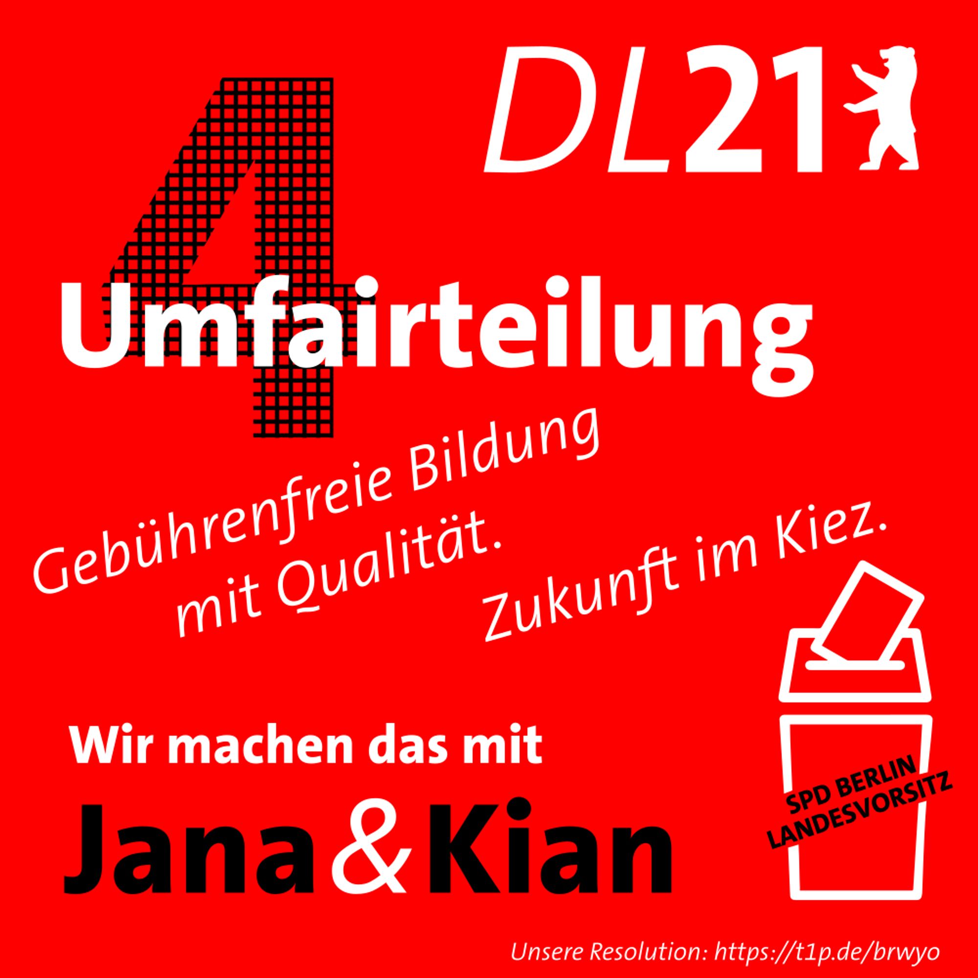 Textkachel der DL21 Berlin:
4: Umfairteilung – Gebührenfreie Bildung mit Qualität. Zukunft im Kiez.
Wir machen das mit Jana & Kian.
Wahlurne mit Aufschrift SPD Berlin Landesvorsitz
Unsere Resolution: https://t1p.de/brwyo