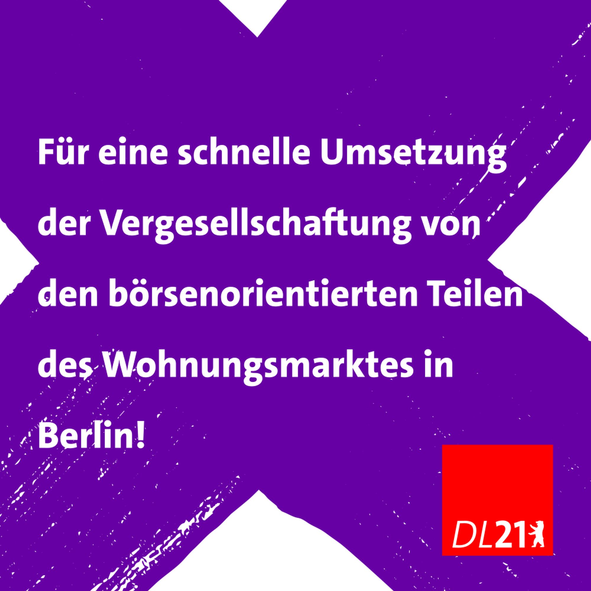 Textkachel der DL21 Berlin:
Für eine schnelle Umsetzung der Vergesellschaftung von den börsennotierten Teilen des Wohnungsmarktes in Berlin!
Rotes DL-Logo auf lila Kreuz.