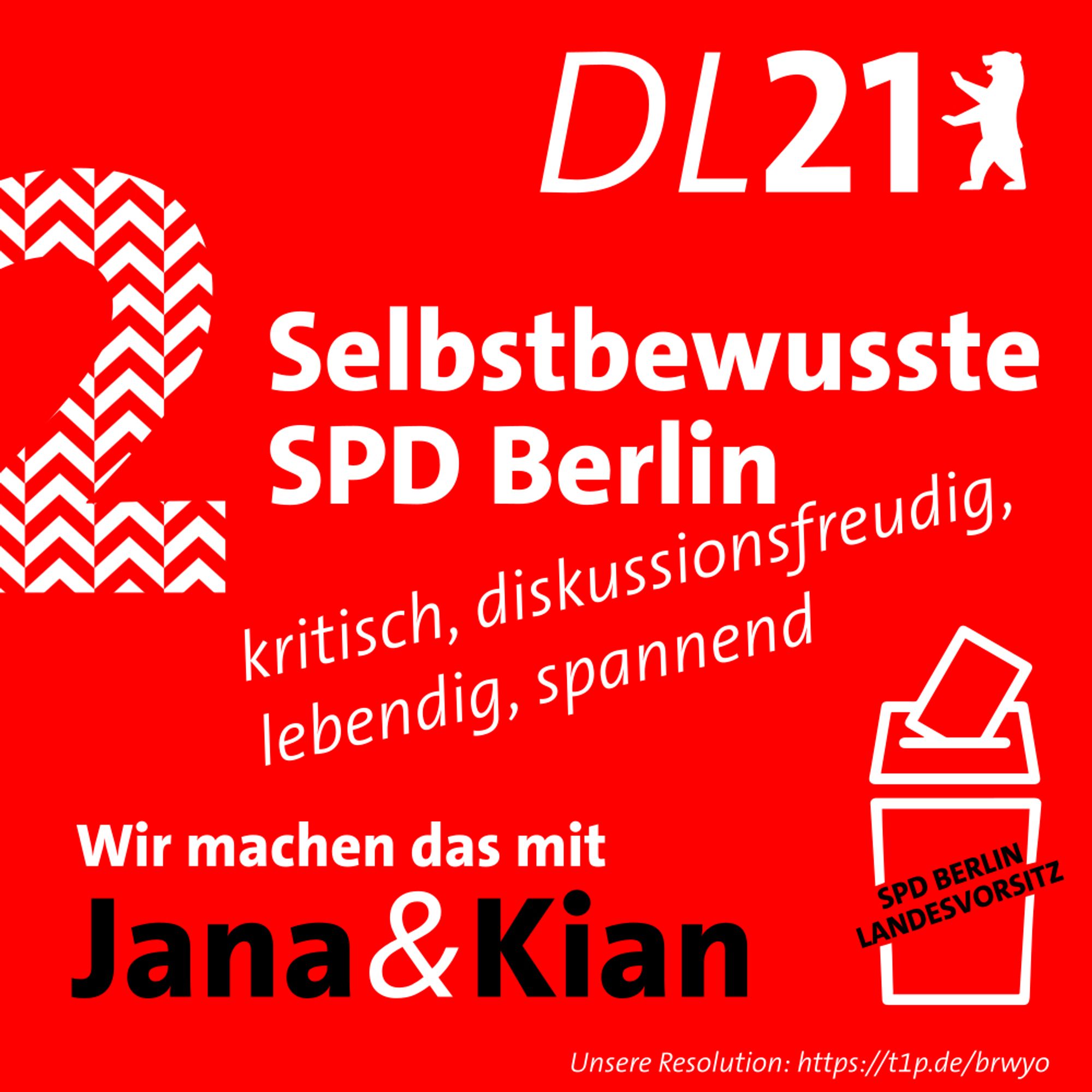 Textkachel der DL21:
2: Selbstbewusste SPD Berlin – kritisch, diskussionsfreudig, lebendig, spannend.
Wir machen das mit Jana & Kian.
Wahlurne mit Aufschrift SPD Berlin Landesvorsitz
Unsere Resolution: https://t1p.de/brwyo