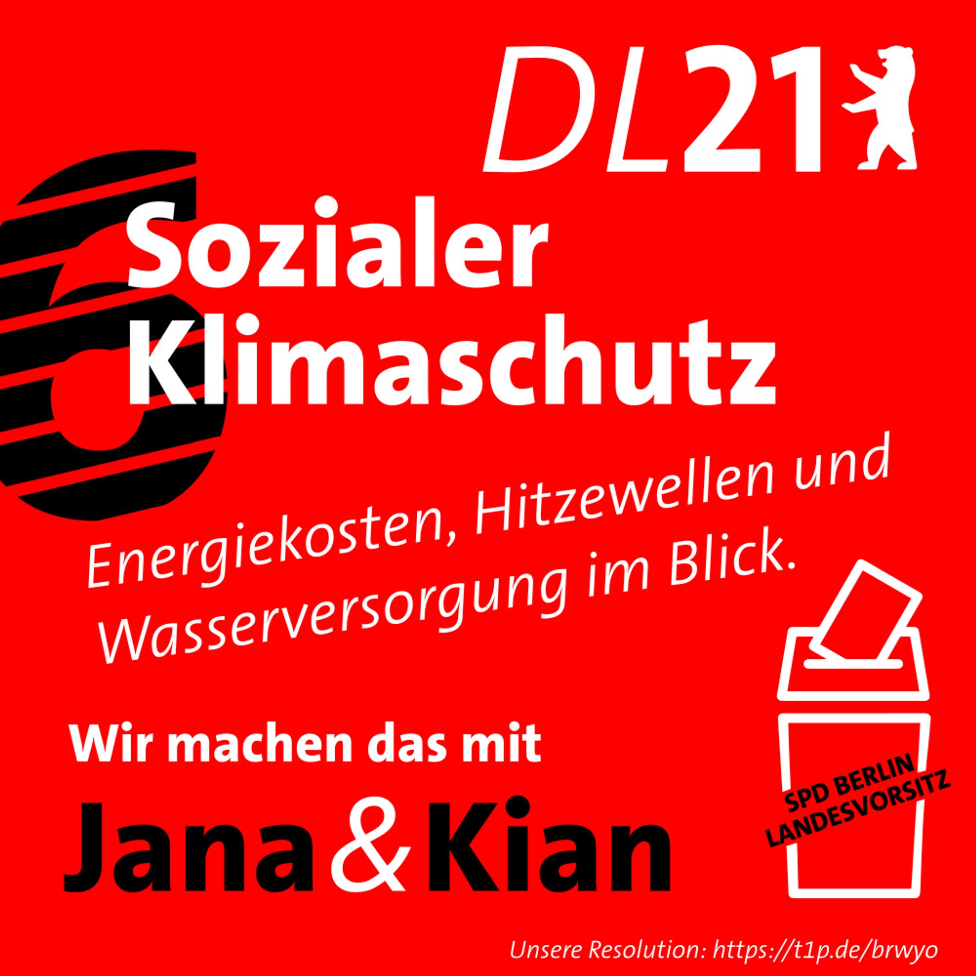 Textkachel der DL21 Berlin:
6: Sozialer Klimaschutz – Engergiekosten, Hitzewellen und Wasserversorgung im Blick.
Wir machen das mit Jana & Kian.
Wahlurne mit Aufschrift "SPD Berlin Landesvorsitz"
Unsere Resolution: https://t1p.de/brwyo