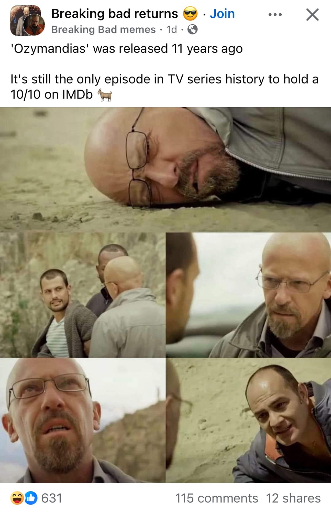 Facebook group “Breaking bad returns”

‘Ozymandias’ was released 11 years ago

It’s still the only episode in TV series history to hold a 10/10 on IMDb 🐐

There’s a few pictures that are meant to be scenes from the episode but the actors are totally wrong. There’s a bald guy with a goatee who is meant to be but definitely isn’t Bryan Cranston. I think the bottom right guy is supposed to be Dean Norris but looks absolutely nothing like him