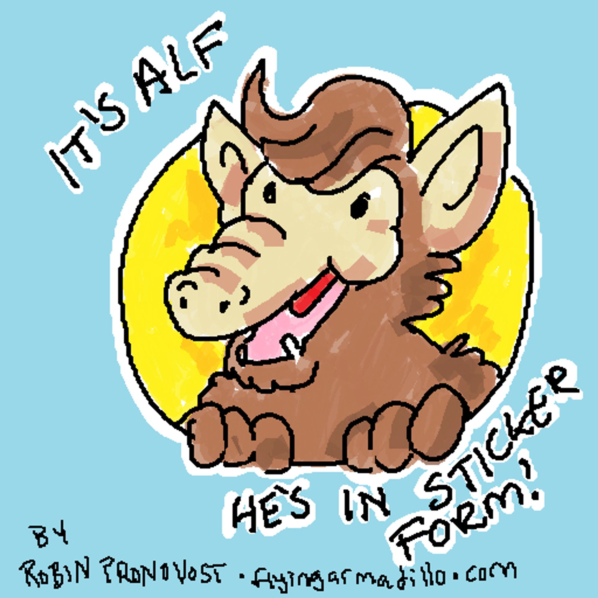 A pixelated drawing done in MS paint of ALF from the TV show ALF. He is a weird looking alien with brown fur and a tan, bulbous snout and a pair of tan ears. he has a muppet-like smile and is breaking the 4th wall of a yellow hand drawn circle (It isn't very circular)

Text around him says "It's ALF. He's in Sticker Form!"

By Robin Pronovost • flyingarmadillo.com