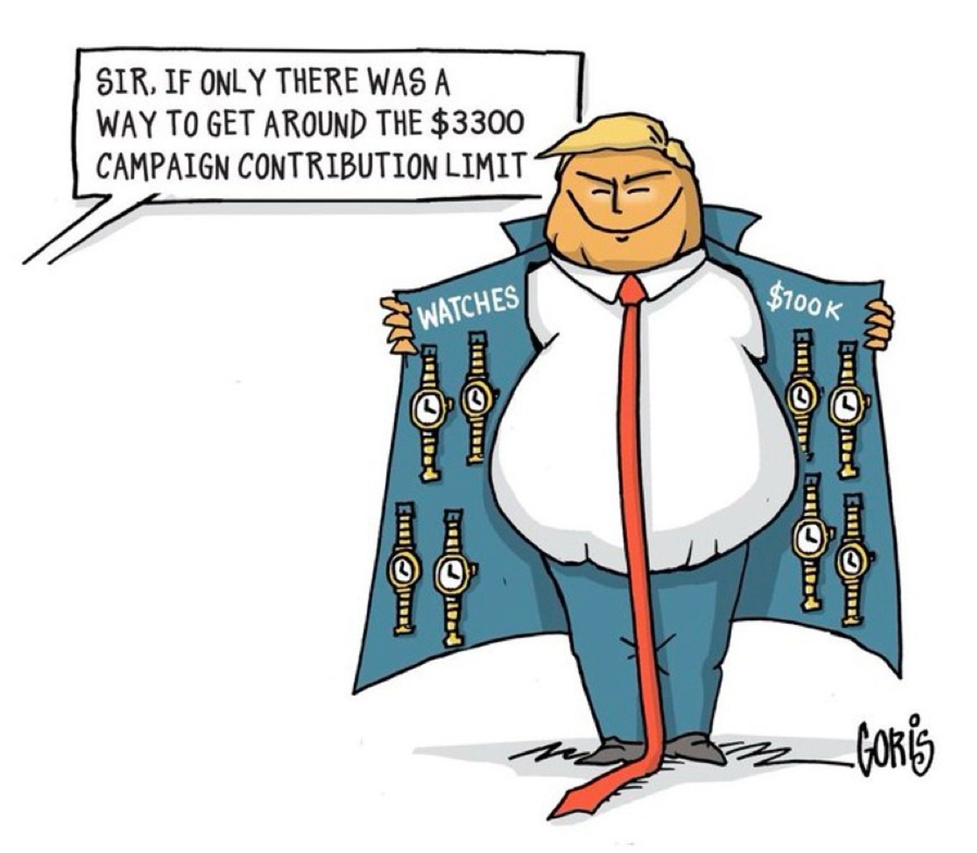 A text bubble coming in from an unseen person, outside of the single comic strip panel. In it, the person says, “Sir, if only there was a way to get around the $3300 campaign contribution limit.”
Next to that is a caricature of Tяump, with a big fat grin, opening his long overcoat to reveal a bunch of watches hanging on the inside. One side of the coat has “Watches” written on the chest part, above the hanging watches, and the other side of the coat says “$100k” written above all the other hanging watches. It reminds me of those old time cartoons of people standing on the corner of NYC selling contraband and knock off goods while trying to evade the gaze of police officers.