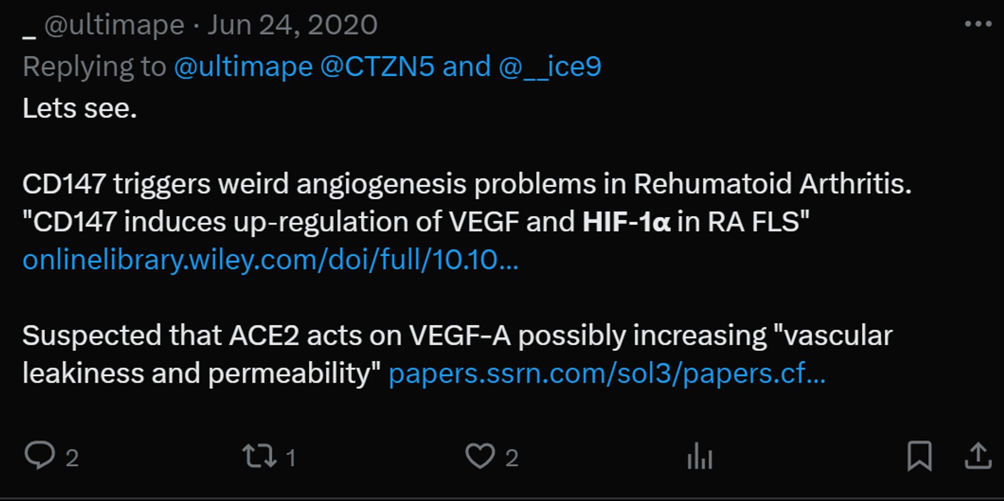 _ @ultimape · Jun 24, 2020
Replying to  @ultimape @CTZN5 and @__ice9
Lets see.

CD147 triggers weird angiogenesis problems in Rehumatoid Arthritis. "CD147 induces up‐regulation of VEGF and HIF‐1α in RA FLS"
https://onlinelibrary.wiley.com/doi/full/10.1002/art.34341

Suspected that ACE2 acts on VEGF-A possibly increasing "vascular leakiness and permeability" https://papers.ssrn.com/sol3/papers.cfm?abstract_id=3604987