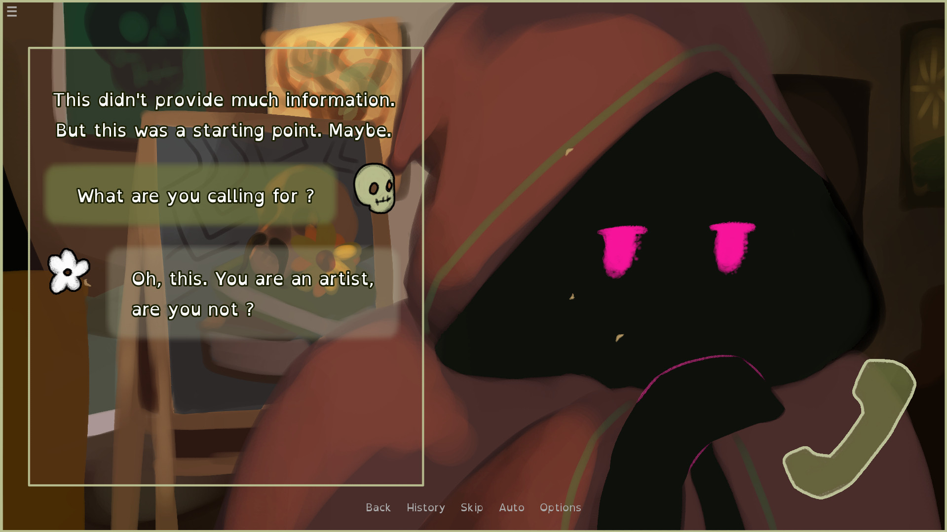 Like the previous image, this is a screenshot from my released short visual novel, The Painter and a man. The sprite is a hooded figure with big, simple pink eyes.

The dialogues reads :
Narrator : "This didn't provide much information. But this was a starting point. Maybe."
1st character : "What are you calling for ?"
2nd character : "Oh, this. You are an artist, are you not ?"