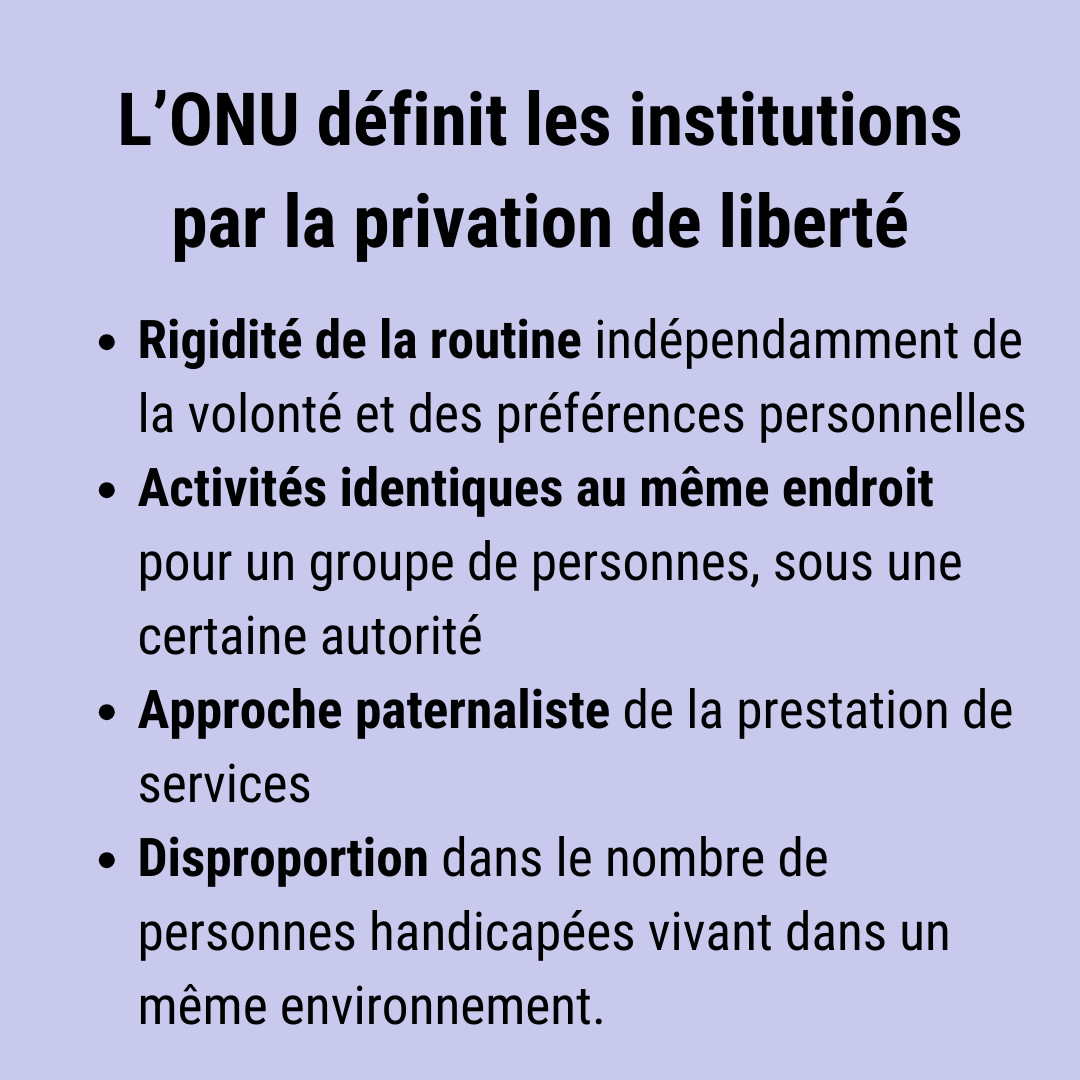 Suite : Rigidité de la routine indépendamment de la volonté et des préférences personnelles, activités identiques au même endroit pour un groupe de personnes, sous une certaine autorité. Approche paternaliste de la prestation de services, disproportion dans le nombre de personnes handicapées vivant dans un même environnement.