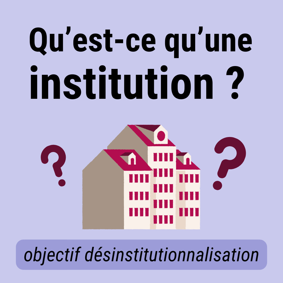 Texte : Qu’est-ce qu’une institution ? Image d'un bâtiment, avec deux points d'interrogations roses à côté. En dessous, un bandeau avec écrit "objectif désinstitutionnalisation"