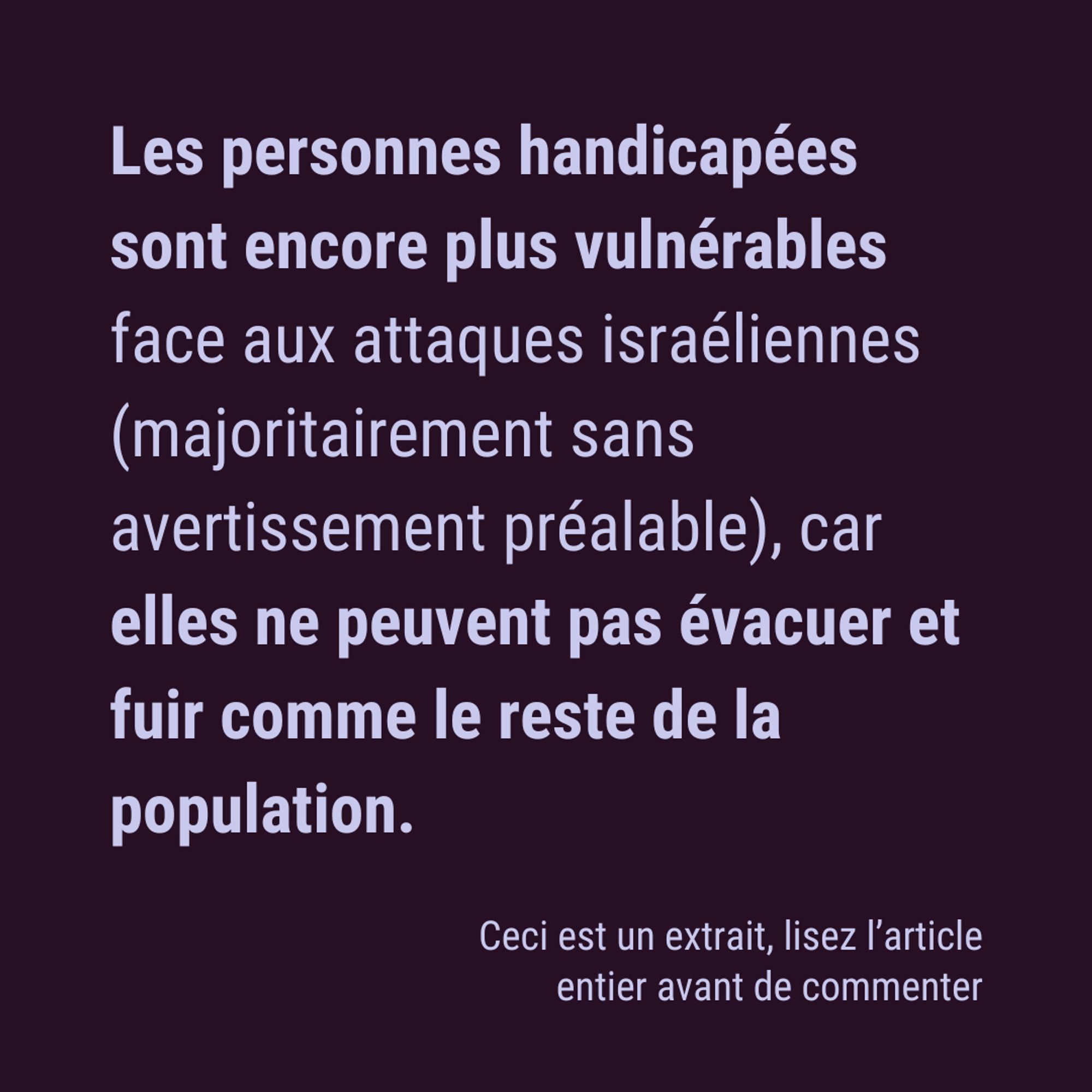 Les personnes handicapées sont encore plus vulnérables face aux attaques israéliennes (majoritairement sans avertissement préalable), car elles ne peuvent pas évacuer et fuir comme le reste de la population. Ceci est un extrait, lisez l’article entier avant de commenter