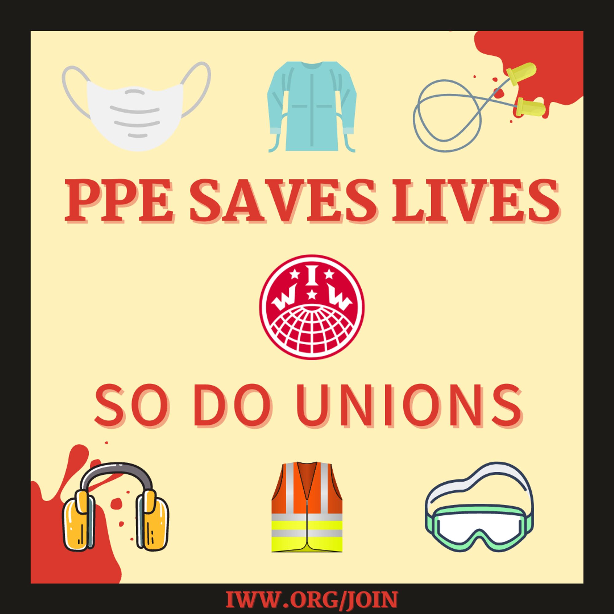 A square yellow graphic with a black border. Red text reads, "PPE saves lives. So do unions. IWW.org/join." There are illustrations of a face mask, scrubs, ear plugs, ear protectors, a reflective vest, and safety goggles. Clipart of blood splatter is included in the top right and bottom left corners.