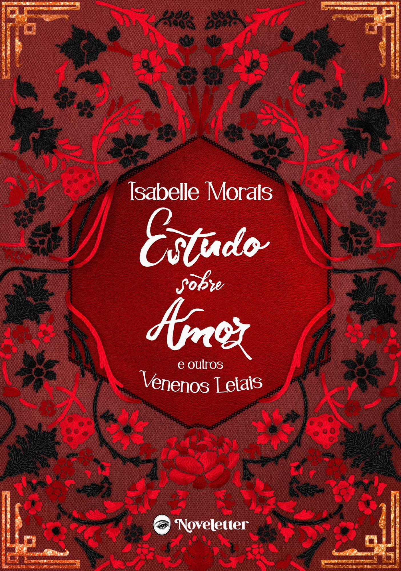 Capa de "Estudo sobre Amor e outros venenos letais". O nome da autora, Isabelle Morais, e o título estão no centro da imagem, envolvidos por bordados em forma de flores e ramos, em vermelho e preto. Os cantos da imagem tem detalhes em dourado. Na parte inferior está o logo da Noveletter, que consiste num relicário com um único olho e o nome da editora em letras de forma.