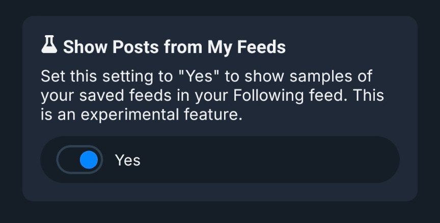 Show Posts from My Feeds
Set this setting to "Yes" to show samples of your saved feeds in your Following Feed. This is an experimental feature.