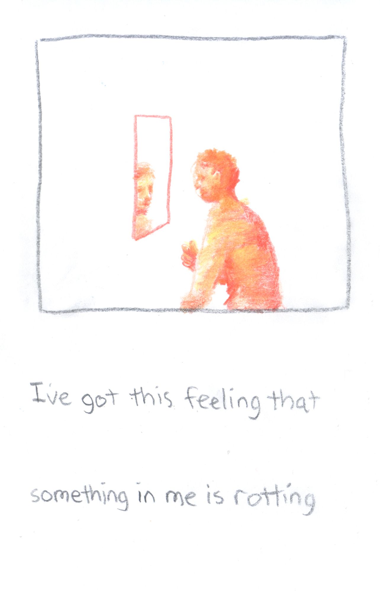 A square panel with gray panel borders holds an colored pencil figure looking in a mirror, the lines defining the mirror are the same orange as the panel on the last page. “I’ve got this feeling that” it says underneath the panel,  “something in me is rotting”