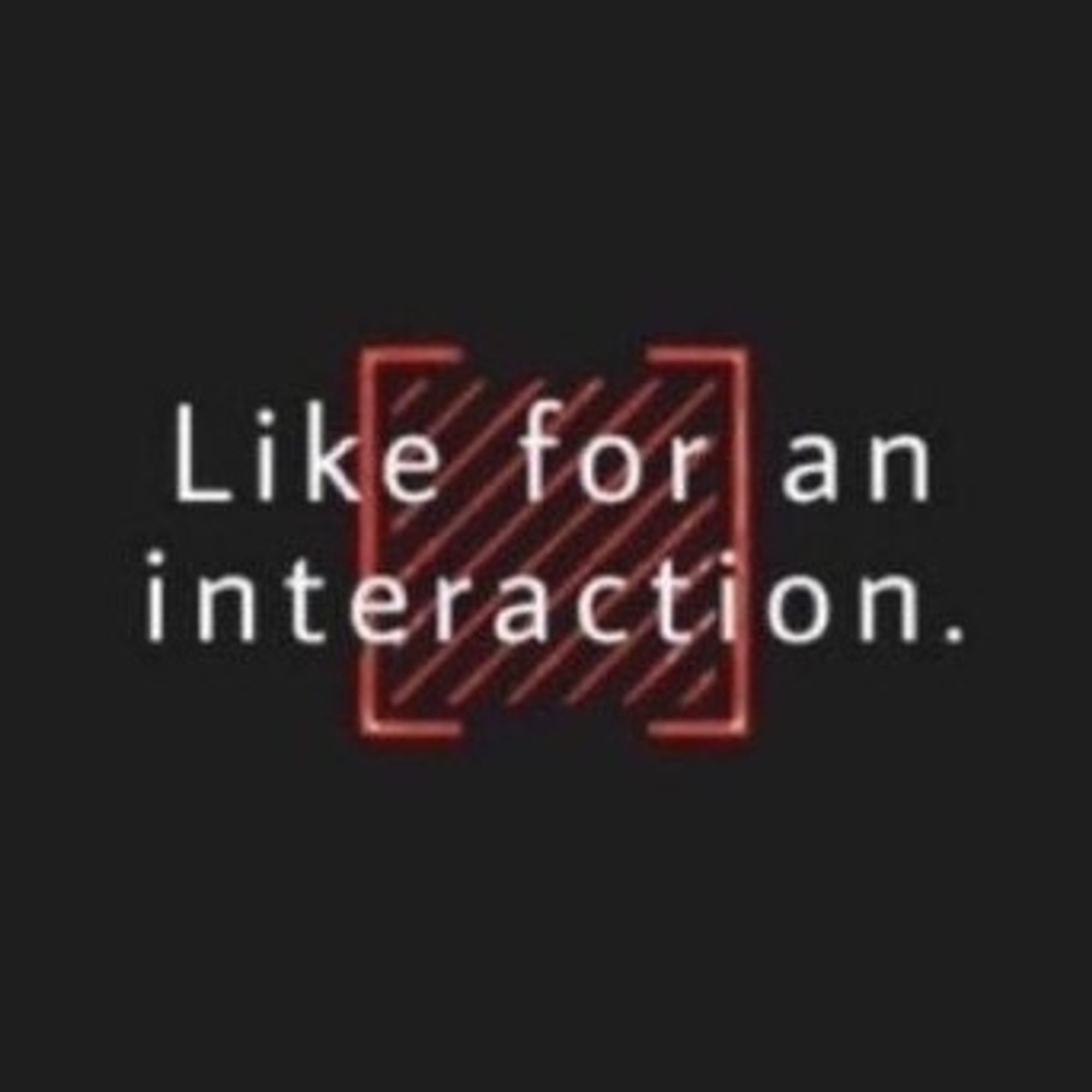 Like for an interaction.