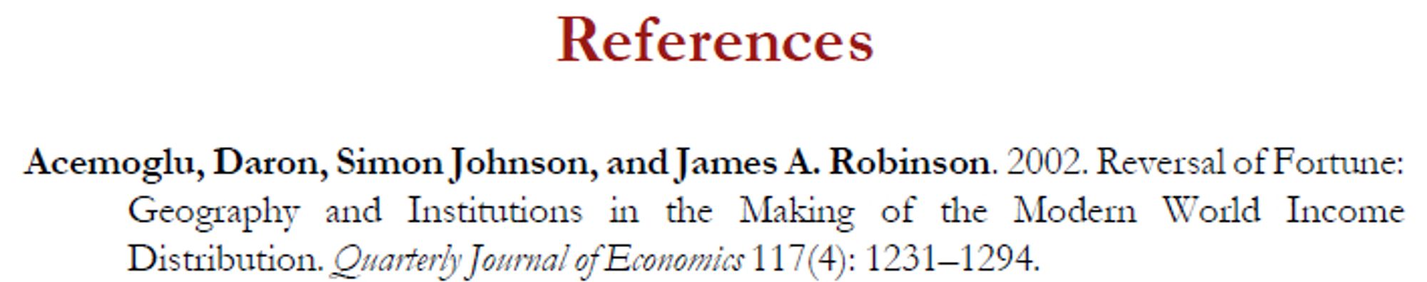 References

Acemoglu, Daron, Simon Johnson, and James A. Robinson. 2002. Reversal of Fortune: Geography and Institutions in the Making of the Modern World Income Distribution. Quarterly Journal of Economics 117(4): 1231–1294.