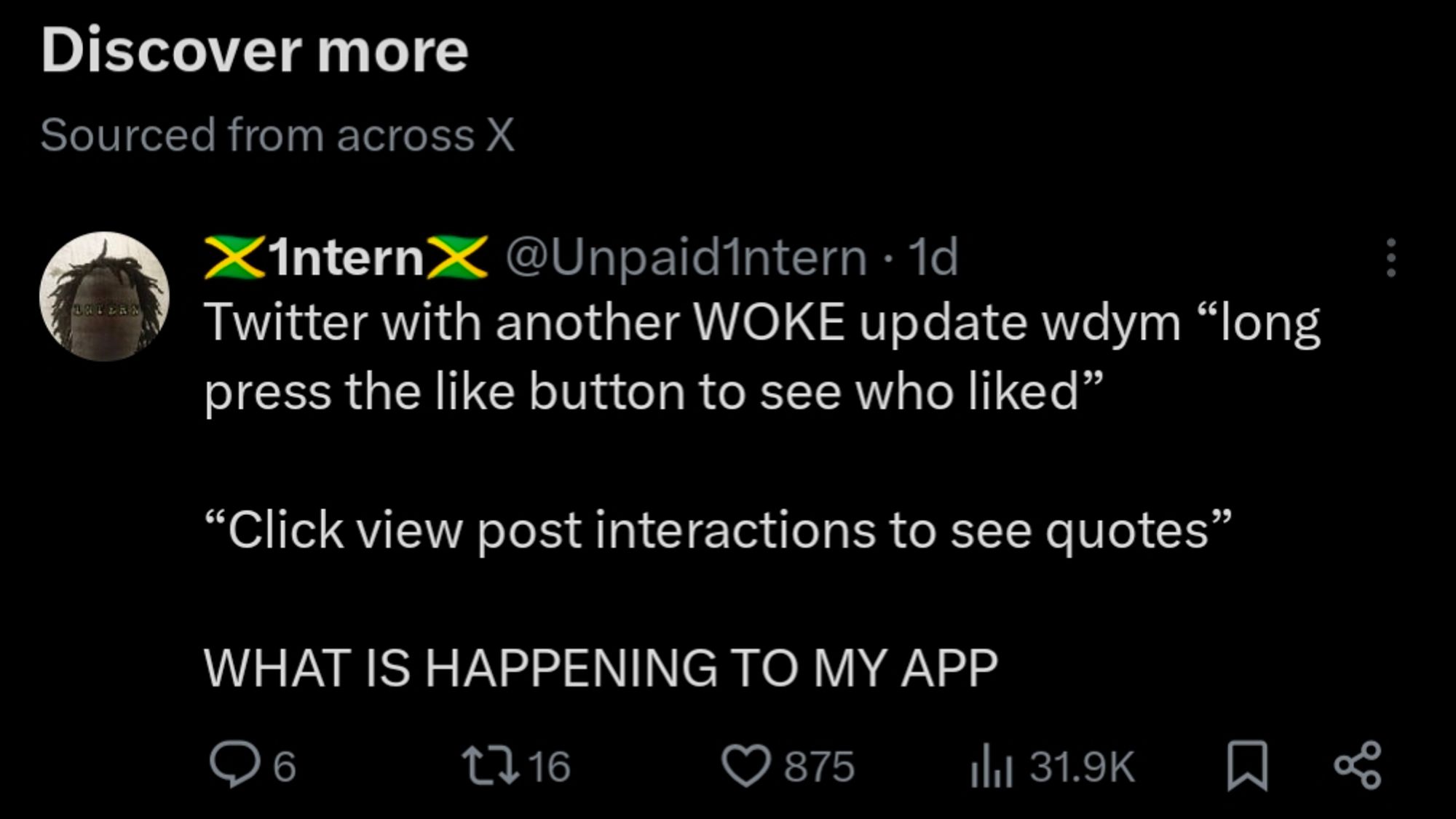 Screenshot of Twitter/X post from "Discover more" feed by @unpaid1ntern:
Twitter with another WOKE update wdym "long press the like button to see who liked"
"Click view post interactions to see quotes"
WHAT IS HAPPENING TO MY APP