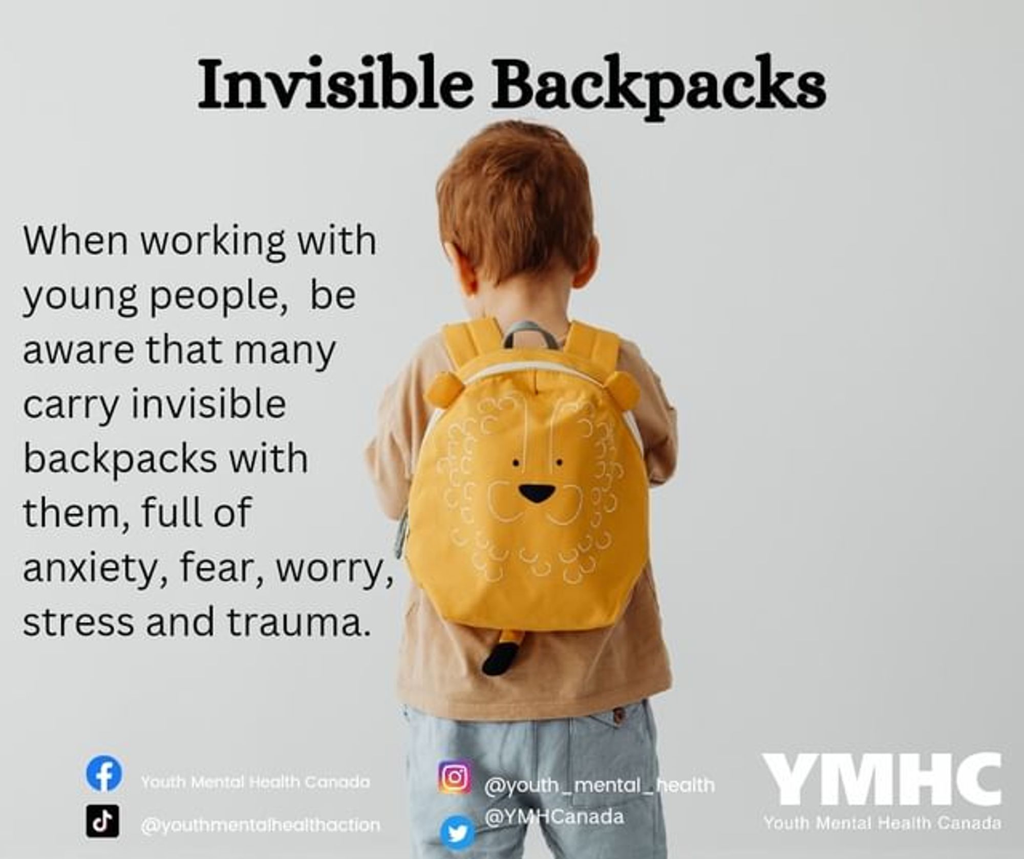 When working with
young people, be
aware that many
carry invisible
backpacks with
them, full of
anxiety, fear, worry,
stress and trauma.