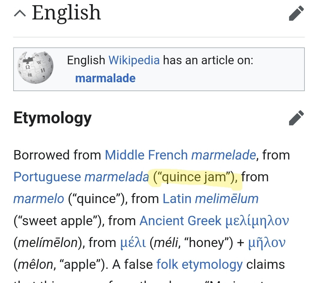 Borrowed from Middle French marmelade, from Portuguese marmelada (“quince jam”), from marmelo (“quince”), from Latin melimēlum (“sweet apple”), from Ancient Greek μελίμηλον (melímēlon), from μέλι (méli, “honey”) + μῆλον (mêlon, “apple”). 