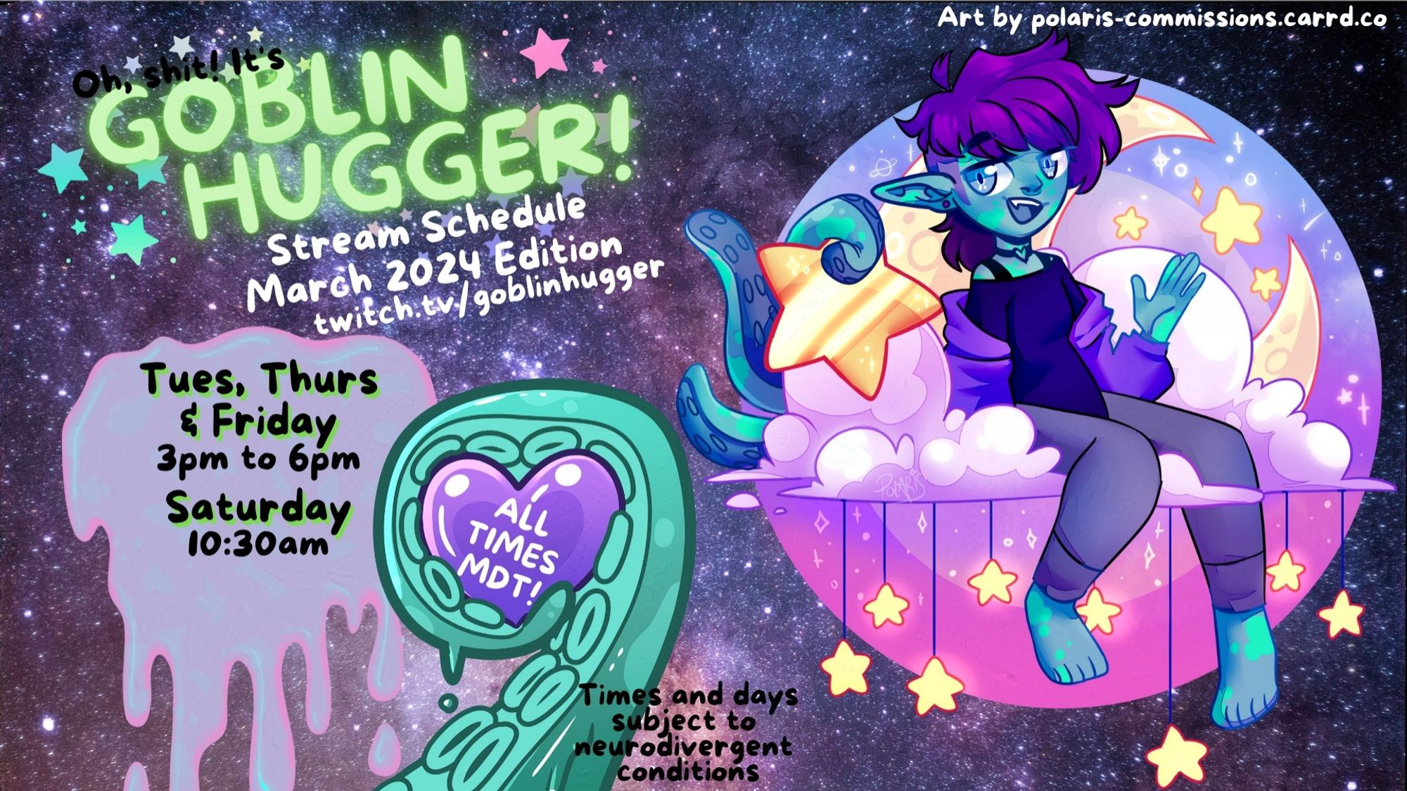 illustration of Gobsy (a goblin-ish, green tentacle monster with purple hair) sitting on a cloud in front of a whimsical sparkly moon and stars. They are waving at you. Text reads"Oh, shit! It's GoblinHugger! Stream Schedule March 2024 Edition twitch.tv/goblinhugger. Tues, Thurs & Friday 3pm to 6pm, Saturday 10:30am All times MDT. Times and days subject to neurodivergent conditions. Art by polaris-commissions.carrd.co"