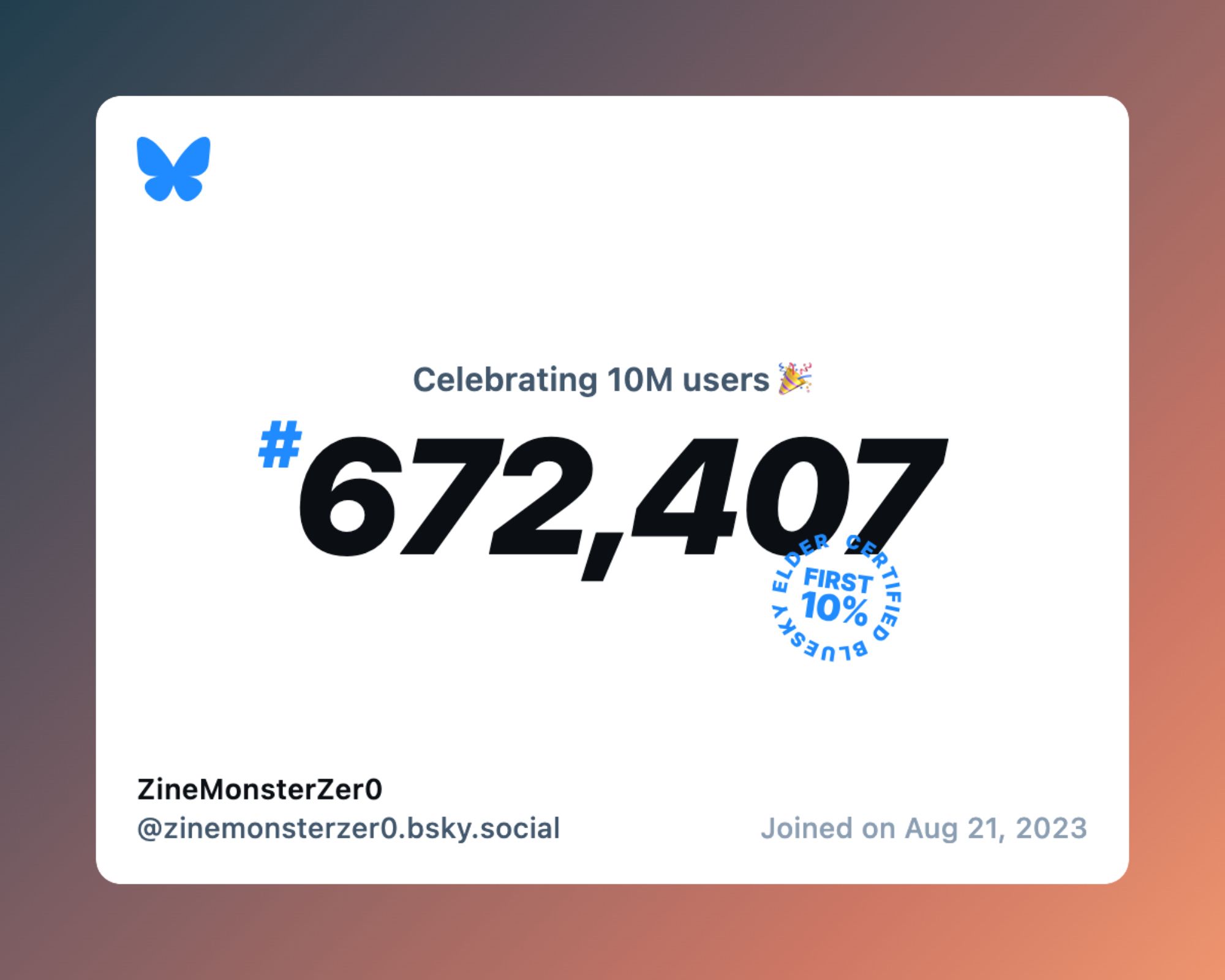 A virtual certificate with text "Celebrating 10M users on Bluesky, #672,407, ZineMonsterZer0 ‪@zinemonsterzer0.bsky.social‬, joined on Aug 21, 2023"