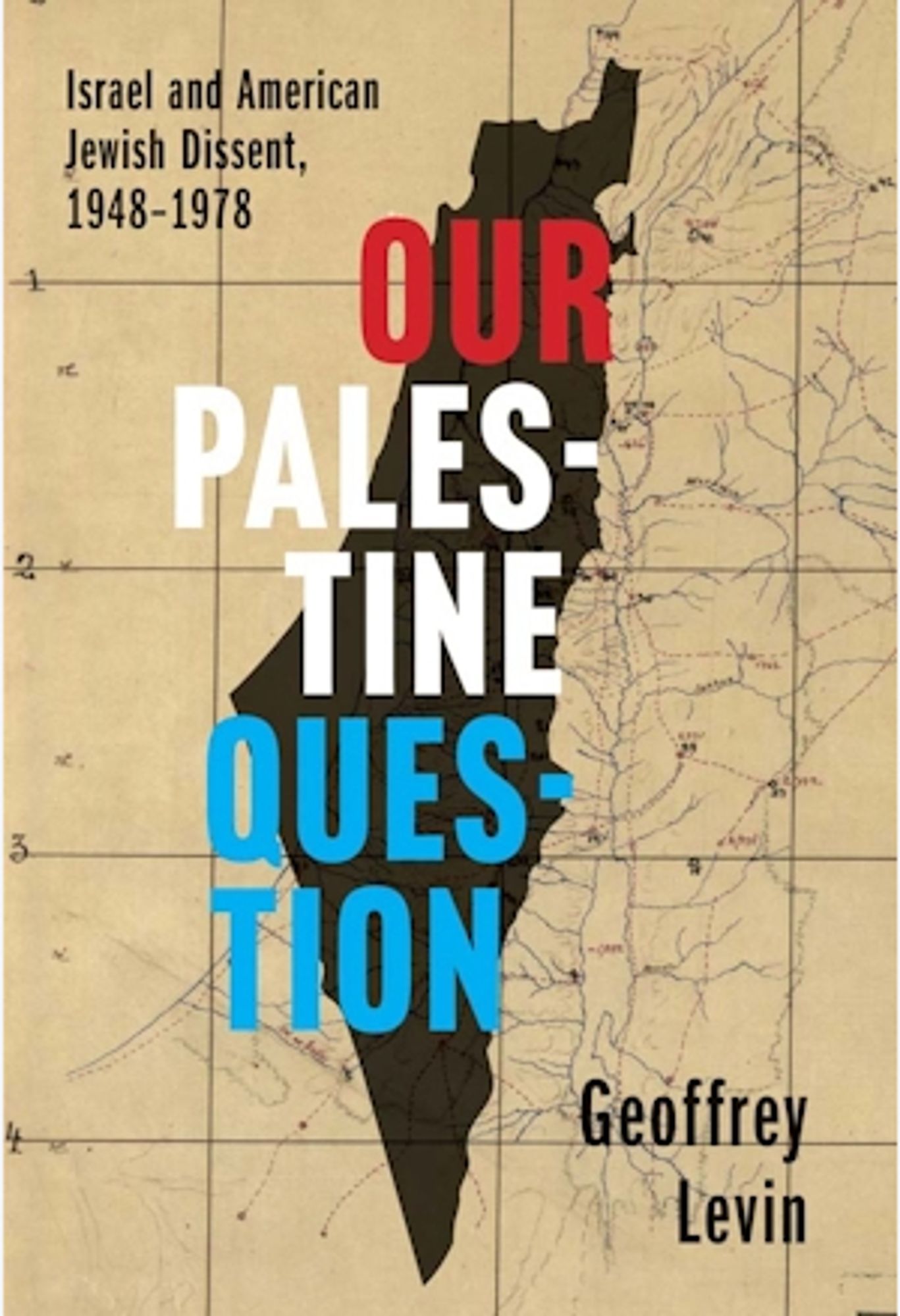 Front cover of Geoffrey Levin's book "Our Palestine Question - Israel & American Jewish Dissent, 1948-1978