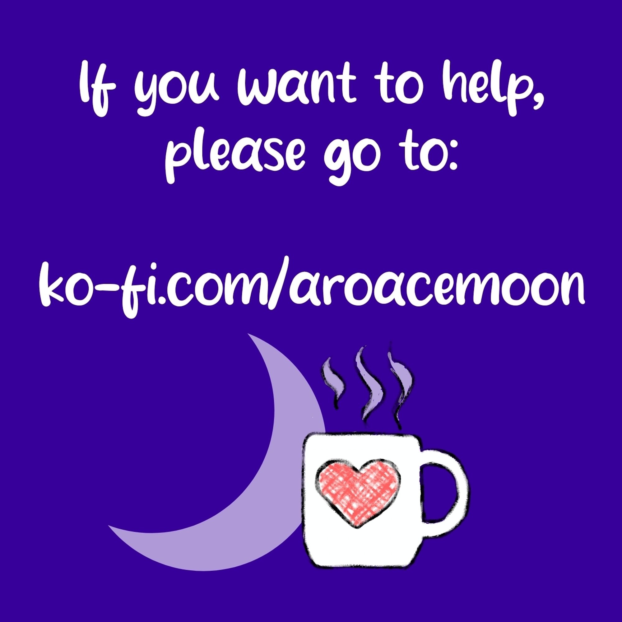 Text: If you want to help, please go to: ko-fi.com/aroacemoon
Below the text there's a moon and a steaming mug.