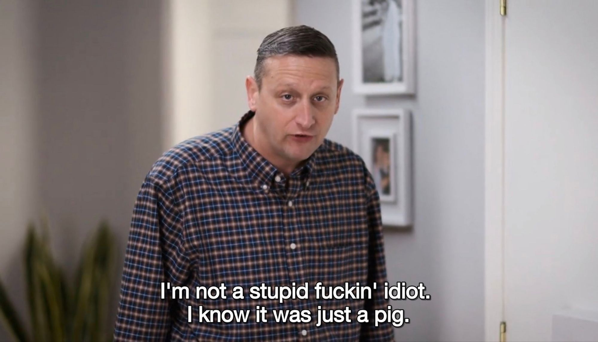 Tim Robinson saying “I’m not a stupid fuckin’ idiot. I know it was just a pig.”