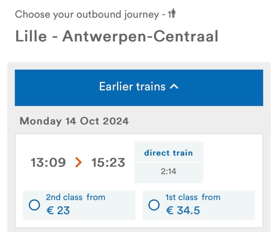 Choose your outbound journey - 11'
Lille - Antwerpen-Centraal
Earlier trains ^
Monday 14 Oct 2024
13:09 > 15:23
2nd class from
€ 23
direct train
2:14
1st class from
€ 34.5