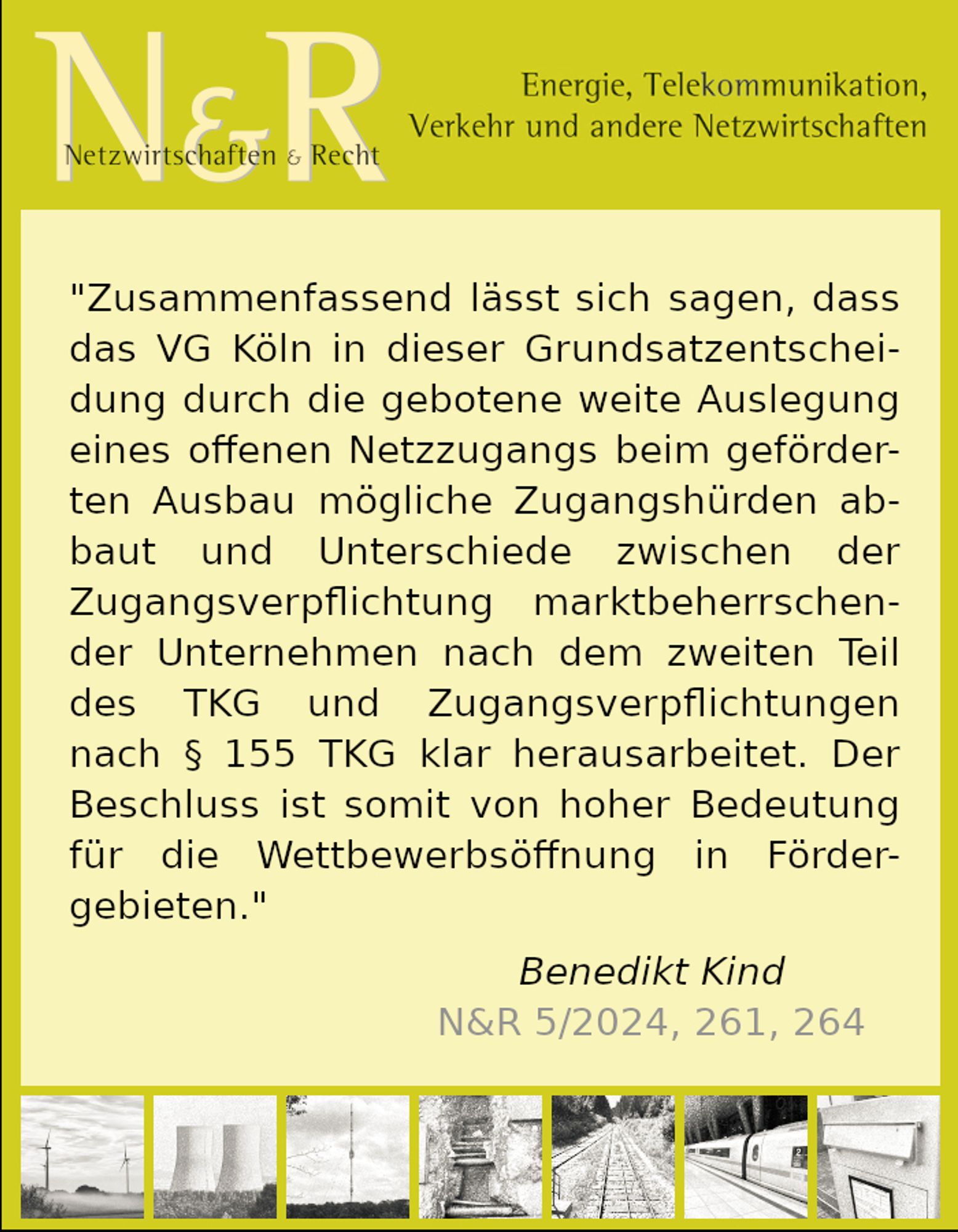 "Zusammenfassend lässt sich sagen, dass das VG Köln in dieser Grundsatzentscheidung durch die gebotene weite Auslegung eines offenen Netzzugangs beim geförderten Ausbau mögliche Zugangshürden abbaut und Unterschiede zwischen der Zugangsverpflichtung marktbeherrschender Unternehmen nach dem zweiten Teil des TKG und Zugangsverpflichtungen nach § 155 TKG klar herausarbeitet. Der Beschluss ist somit von hoher Bedeutung für die Wettbewerbsöffnung in Fördergebieten."