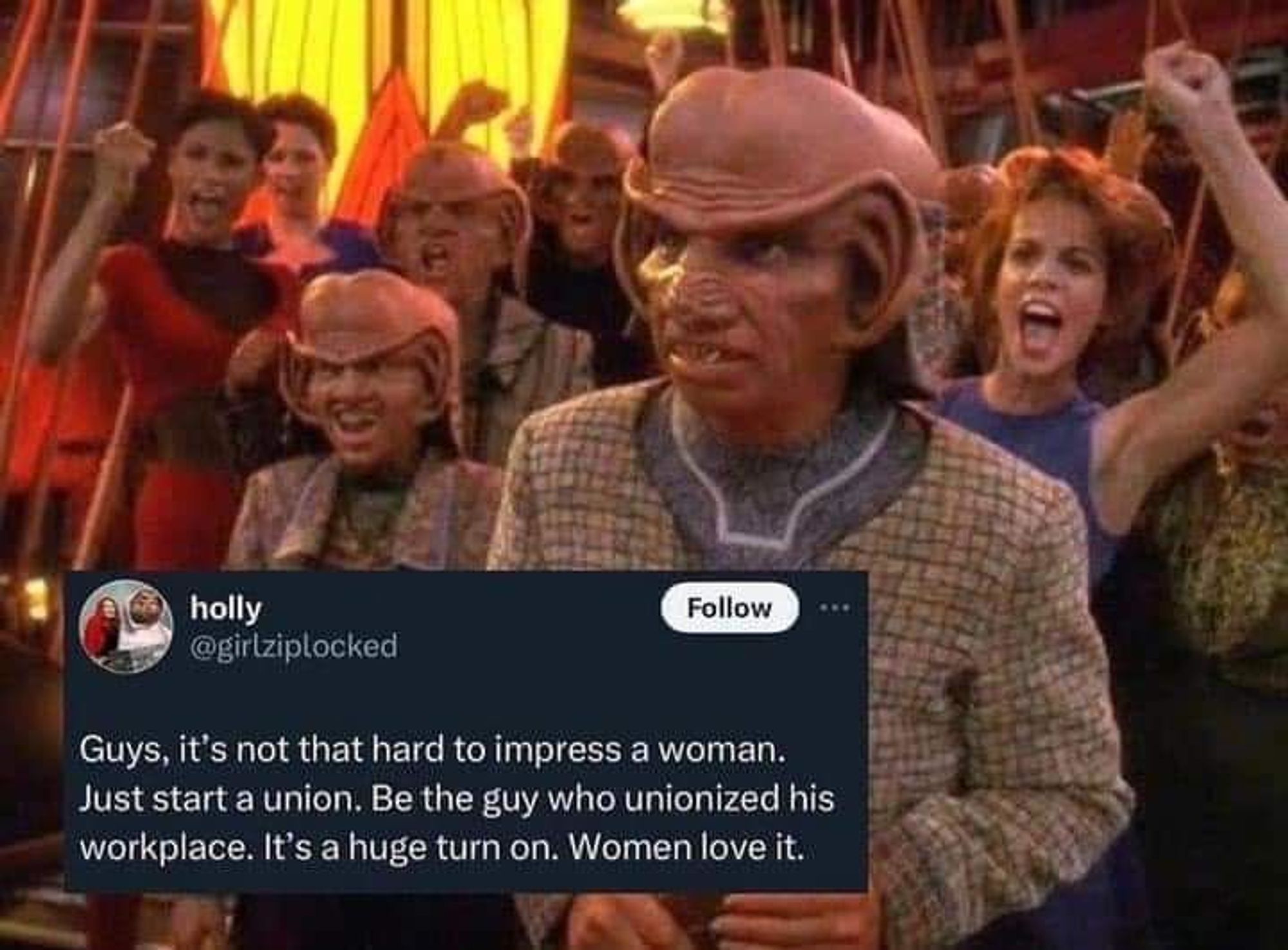 Rom, Leela and other Quark employees from the Star Trek: Deep Space Nine episode "Bar Association". Text is a tweet from holly @girlziplocked: Guys, it's not that hard to impress a woman. Just start a union. Be the guy who unionized his workplace. It's a huge turn on. Women love it.