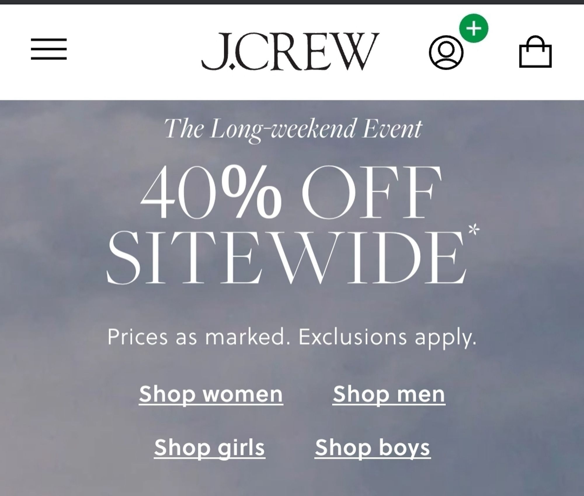 +
J.CREW
The Long weekend Event
40% OFF SITEWIDE
Prices as marked. Exclusions apply.
Shop women
Shop men
Shop girls
Shop boys