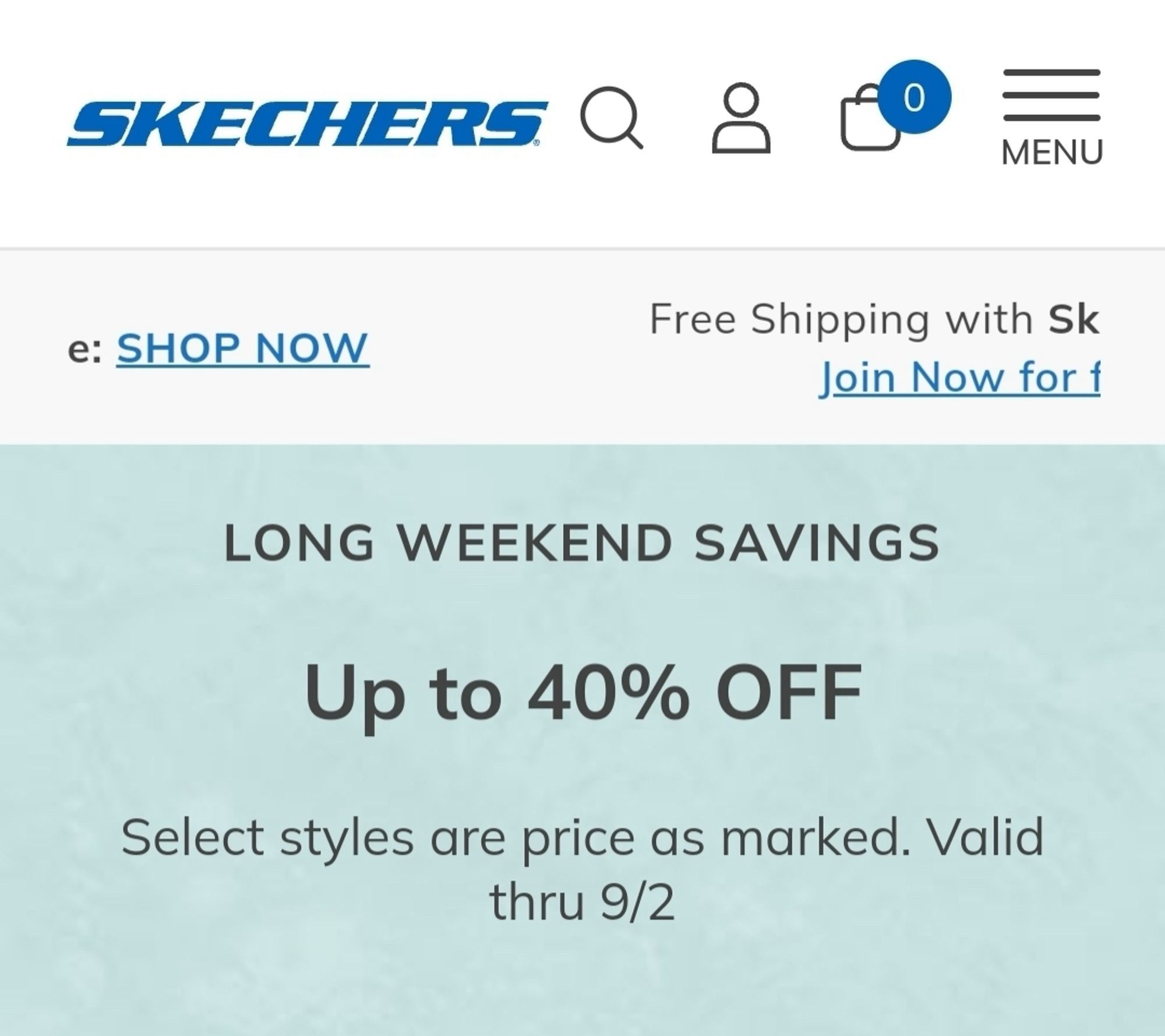 SKECHERS Q & 0
MENU
e: SHOP NOW
Free Shipping with Sk
Join Now for f
LONG WEEKEND SAVINGS
Up to 40% OFF
Select styles are price as marked. Valid
thru 9/2